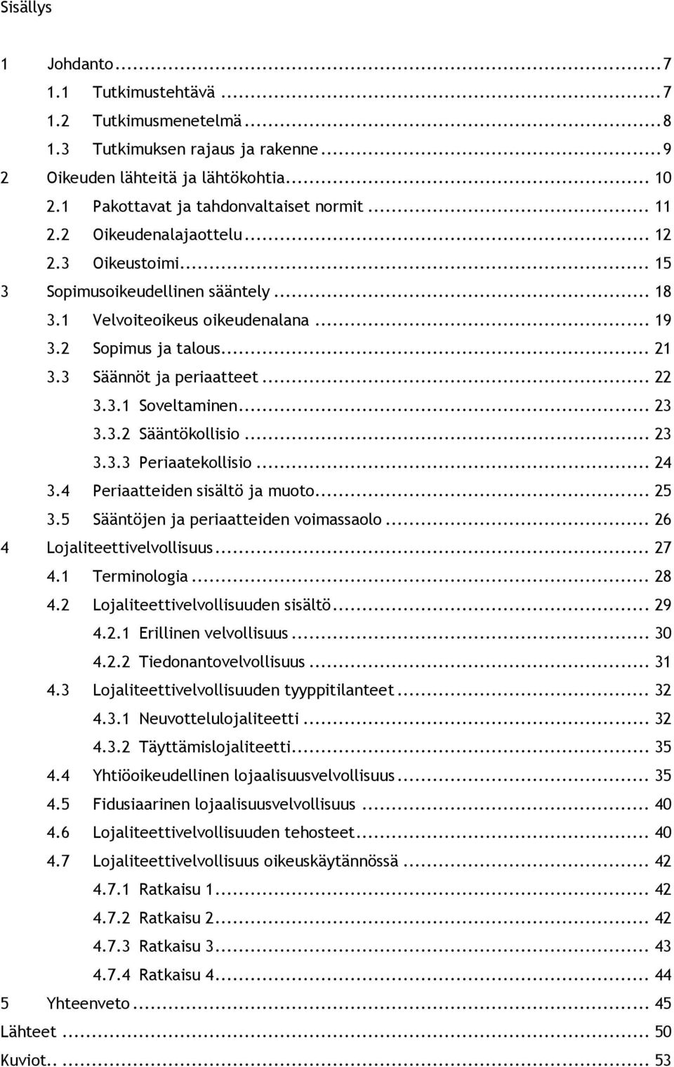 .. 23 3.3.2 Sääntökollisio... 23 3.3.3 Periaatekollisio... 24 3.4 Periaatteiden sisältö ja muoto... 25 3.5 Sääntöjen ja periaatteiden voimassaolo... 26 4 Lojaliteettivelvollisuus... 27 4.