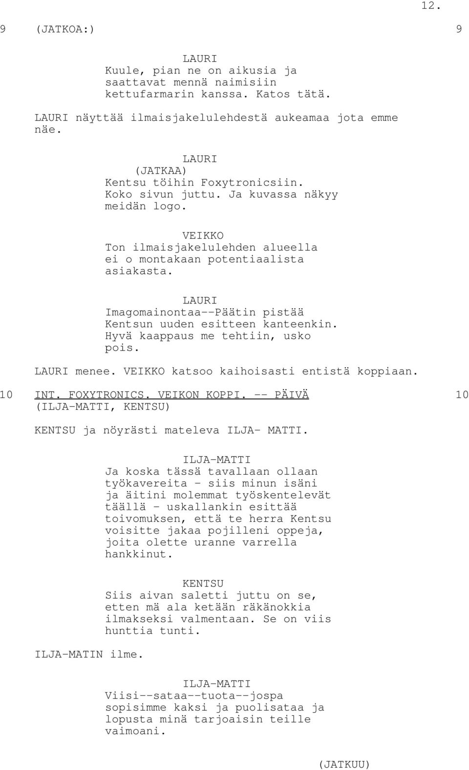 Hyvä kaappaus me tehtiin, usko pois. menee. katsoo kaihoisasti entistä koppiaan. 10 INT. FOXYTRONICS. VEIKON KOPPI. -- PÄIVÄ 10 (ILJA-MATTI, ) ja nöyrästi mateleva ILJA- MATTI. ILJA-MATIN ilme.