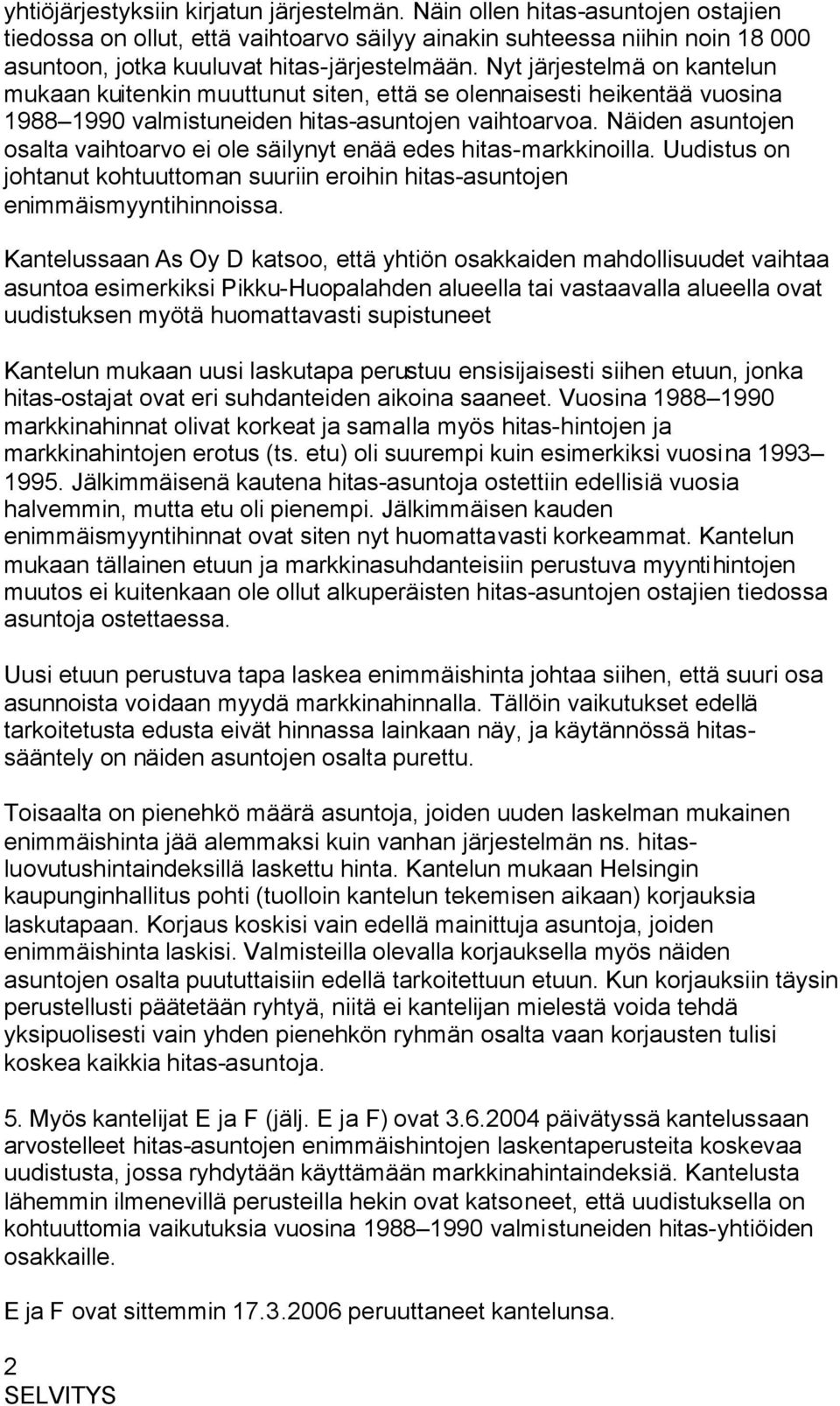 Nyt järjestelmä on kantelun mukaan kuitenkin muuttunut siten, että se olennaisesti heikentää vuosina 1988 1990 valmistuneiden hitas-asuntojen vaihtoarvoa.