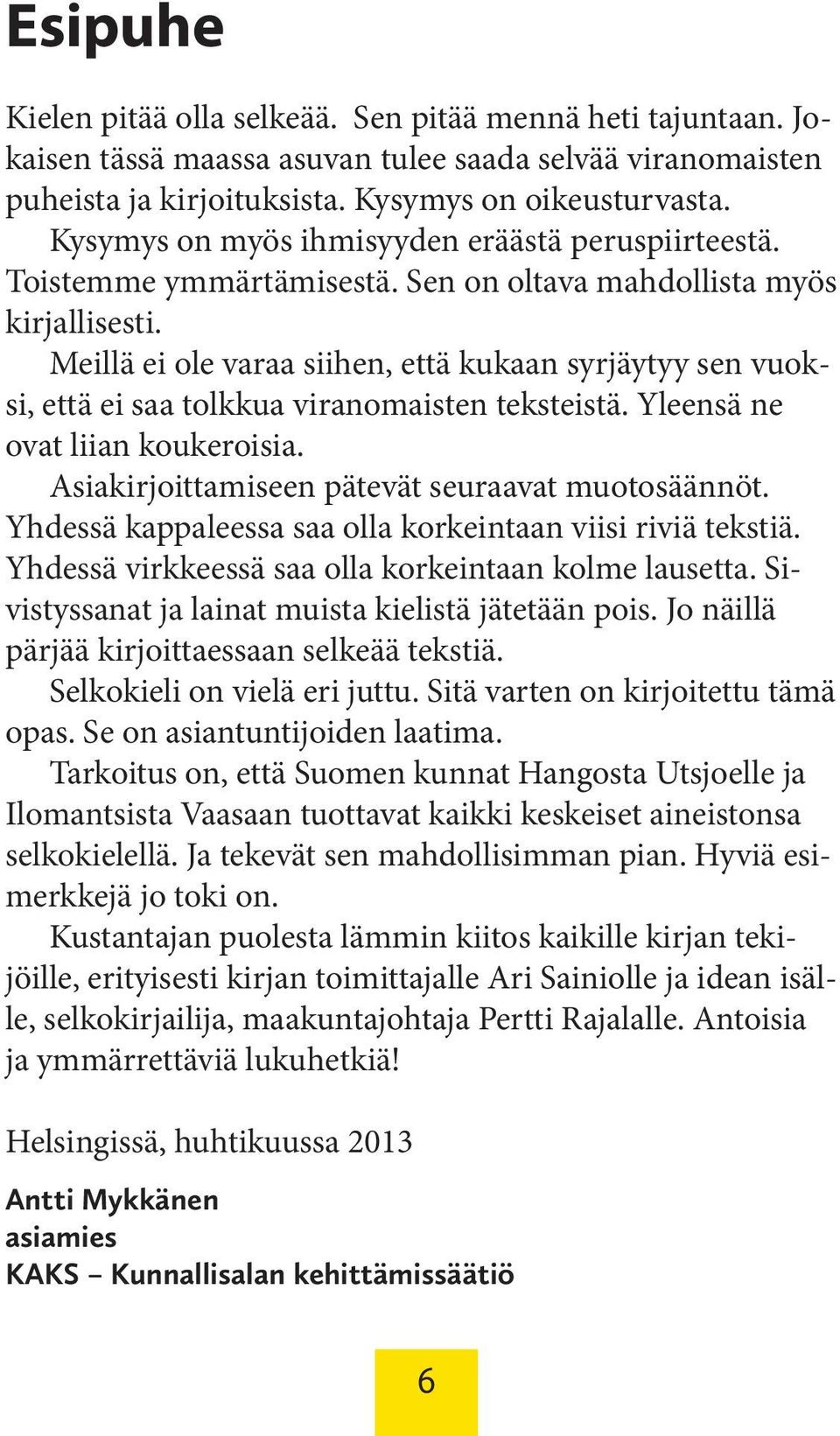 Meillä ei ole varaa siihen, että kukaan syrjäytyy sen vuoksi, että ei saa tolkkua viranomaisten teksteistä. Yleensä ne ovat liian koukeroisia. Asiakirjoittamiseen pätevät seuraavat muotosäännöt.