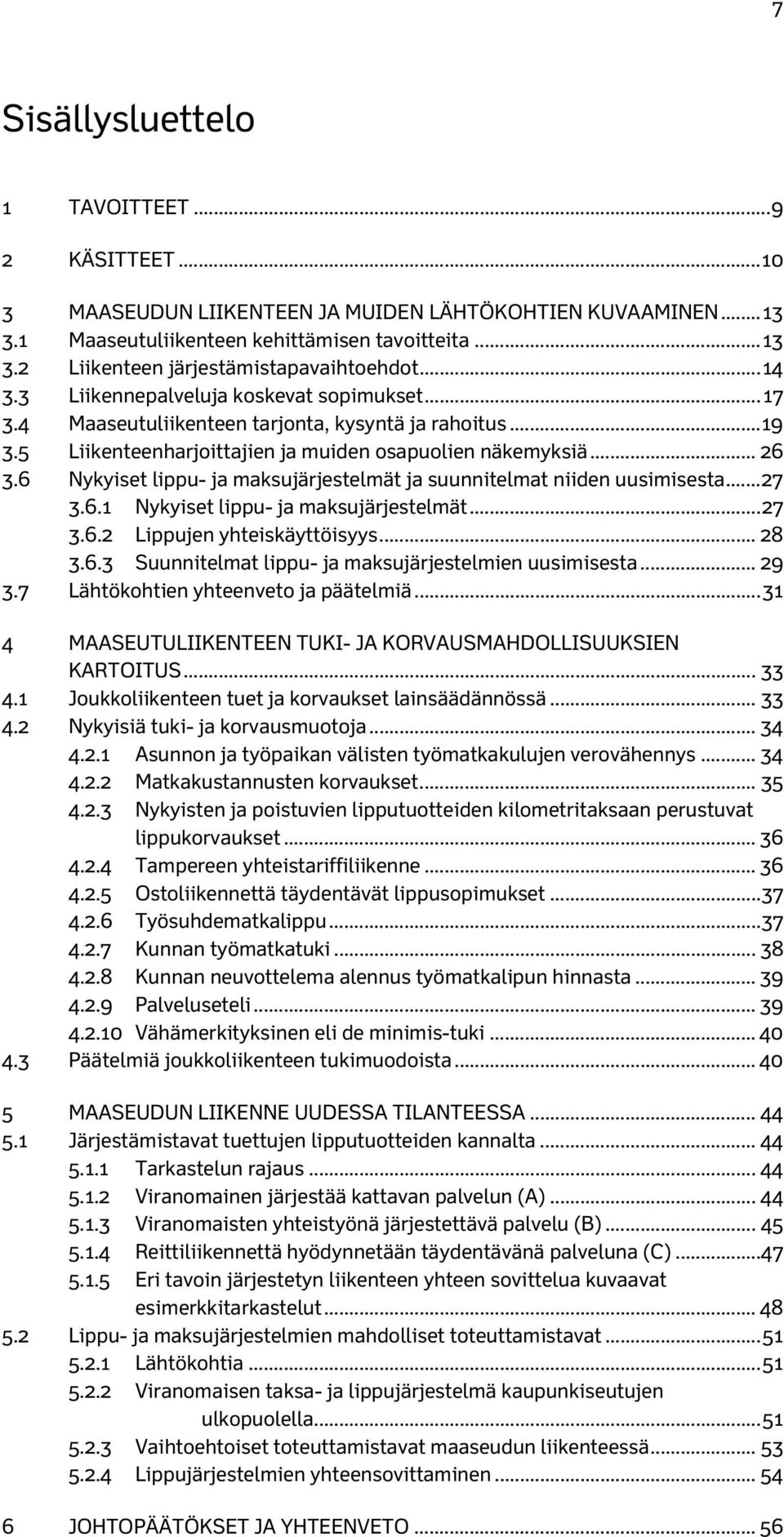 6 Nykyiset lippu- ja maksujärjestelmät ja suunnitelmat niiden uusimisesta... 27 3.6.1 Nykyiset lippu- ja maksujärjestelmät... 27 3.6.2 Lippujen yhteiskäyttöisyys... 28 3.6.3 Suunnitelmat lippu- ja maksujärjestelmien uusimisesta.