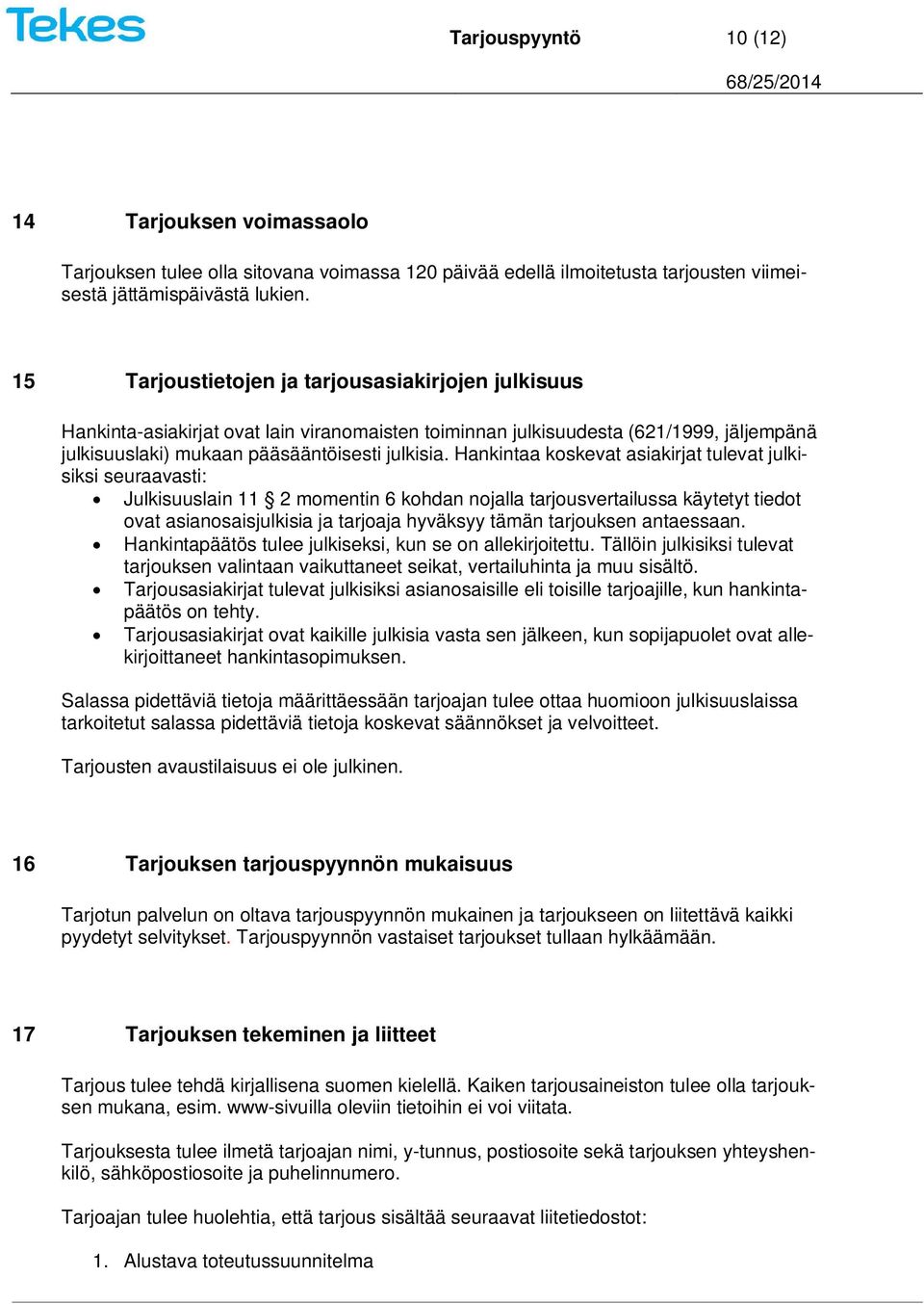 Hankintaa koskevat asiakirjat tulevat julkisiksi seuraavasti: Julkisuuslain 11 2 momentin 6 kohdan nojalla tarjousvertailussa käytetyt tiedot ovat asianosaisjulkisia ja tarjoaja hyväksyy tämän