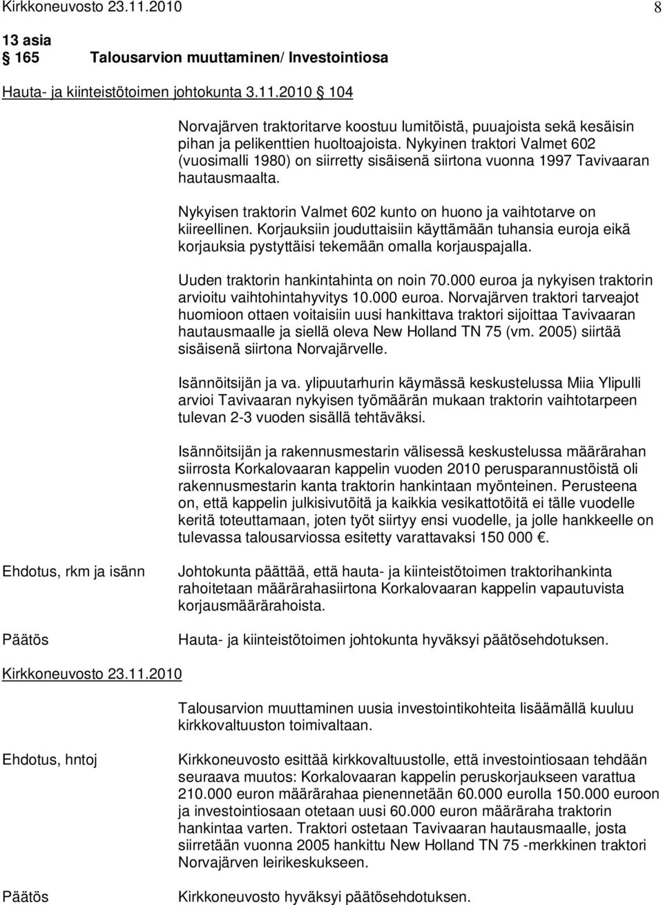 Korjauksiin jouduttaisiin käyttämään tuhansia euroja eikä korjauksia pystyttäisi tekemään omalla korjauspajalla. Uuden traktorin hankintahinta on noin 70.