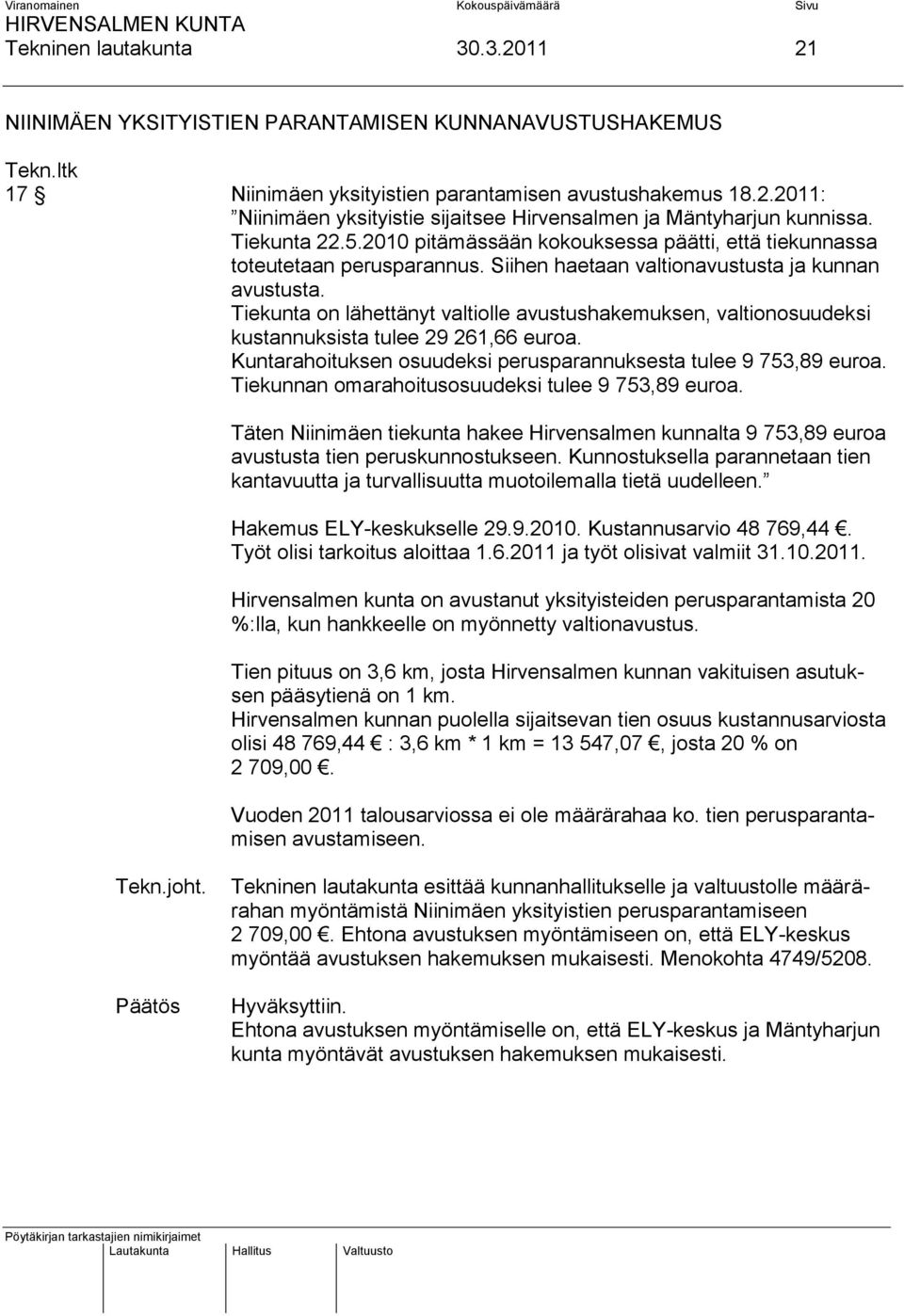 Tiekunta on lähettänyt valtiolle avustushakemuksen, valtionosuudeksi kustannuksista tulee 29 261,66 euroa. Kuntarahoituksen osuudeksi perusparannuksesta tulee 9 753,89 euroa.