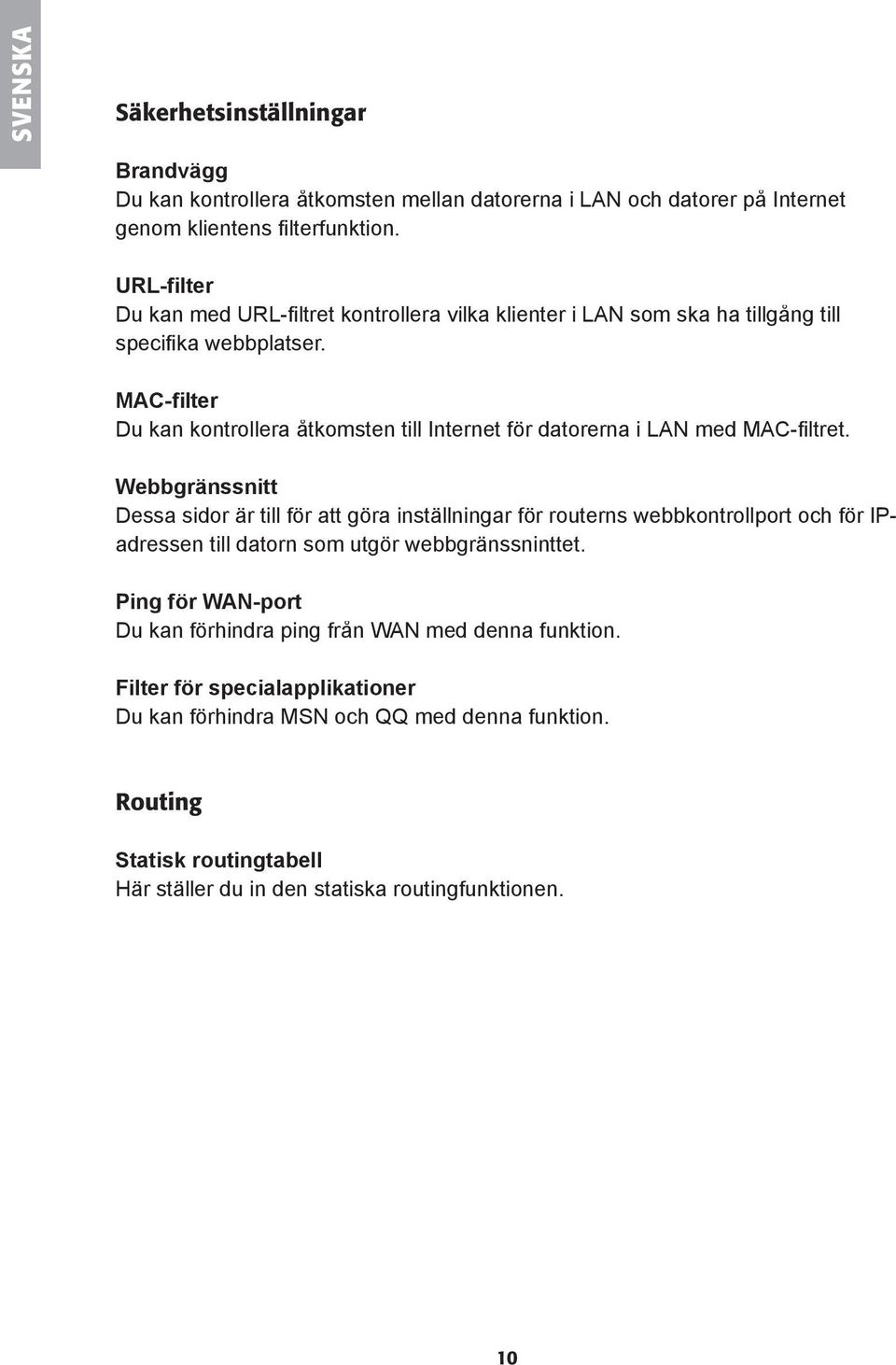 MAC-filter Du kan kontrollera åtkomsten till Internet fö r datorerna i LAN med MAC-fi ltret.