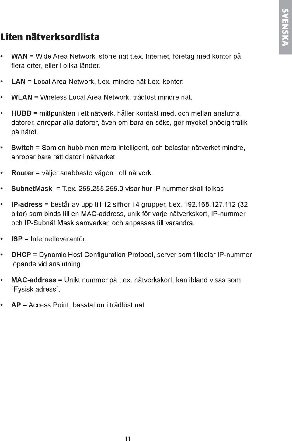 Switch = Som en hubb men mera intelligent, och belastar nätverket mindre, anropar bara rätt dator i nätverket. Router = väljer snabbaste vägen i ett nätverk. SubnetMask = T.ex. 255.