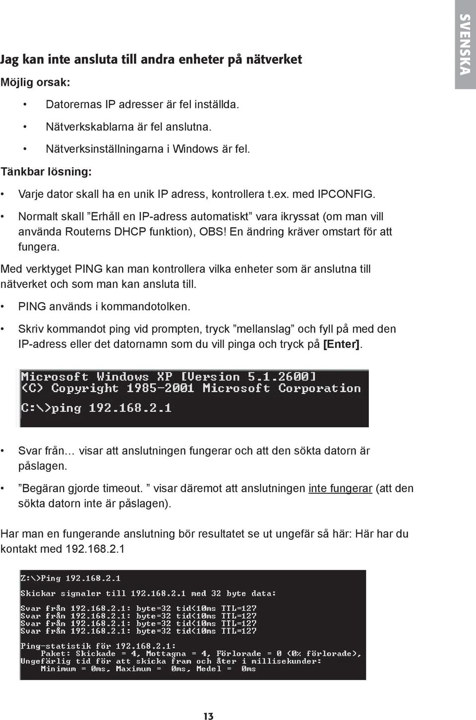 En ändring kräver omstart fö r att fungera. Med verktyget PING kan man kontrollera vilka enheter som är anslutna till nätverket och som man kan ansluta till. PING används i kommandotolken.