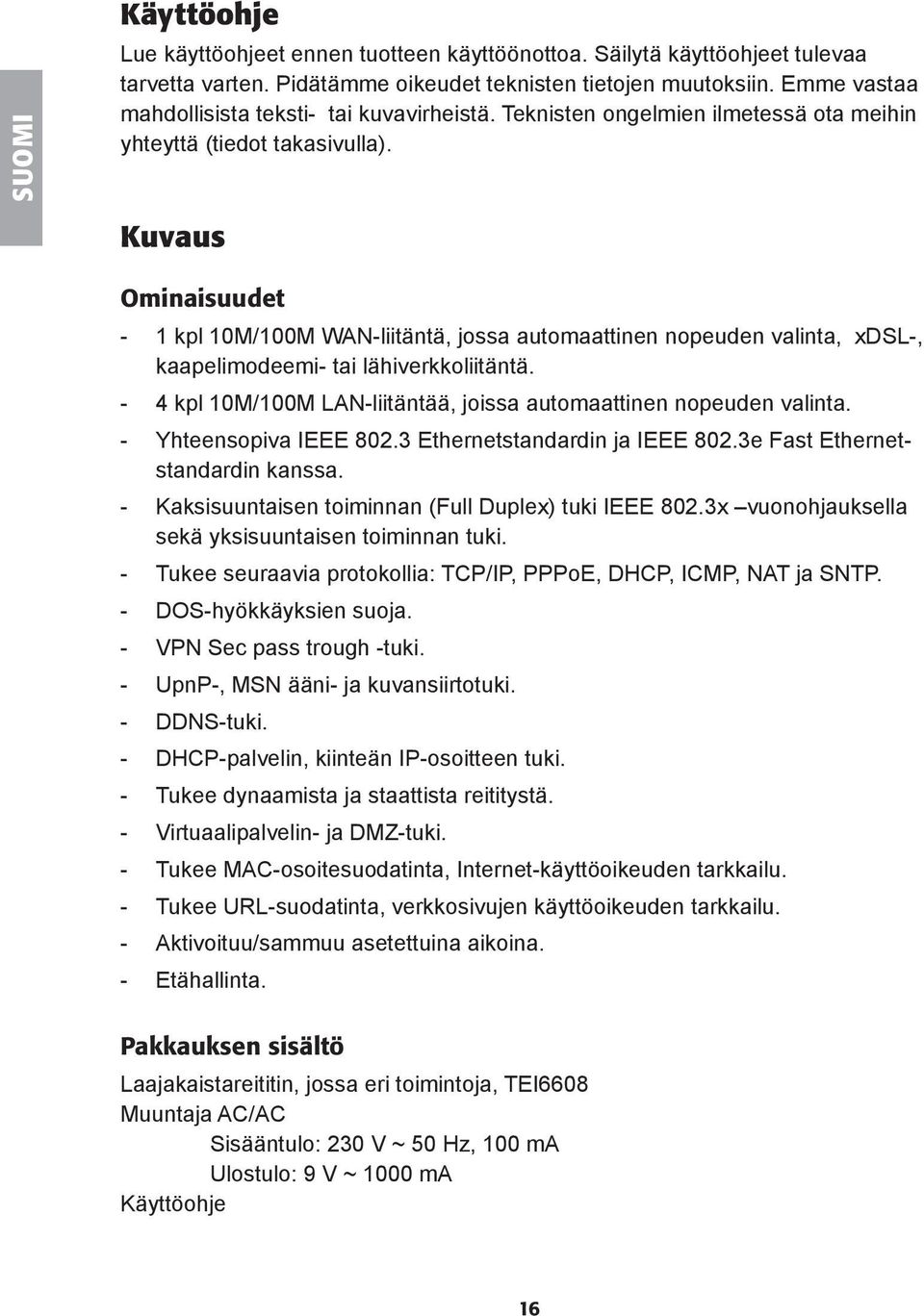Kuvaus Ominaisuudet - 1 kpl 10M/100M WAN-liitäntä, jossa automaattinen nopeuden valinta, xdsl-, kaapelimodeemi- tai lähiverkkoliitäntä.