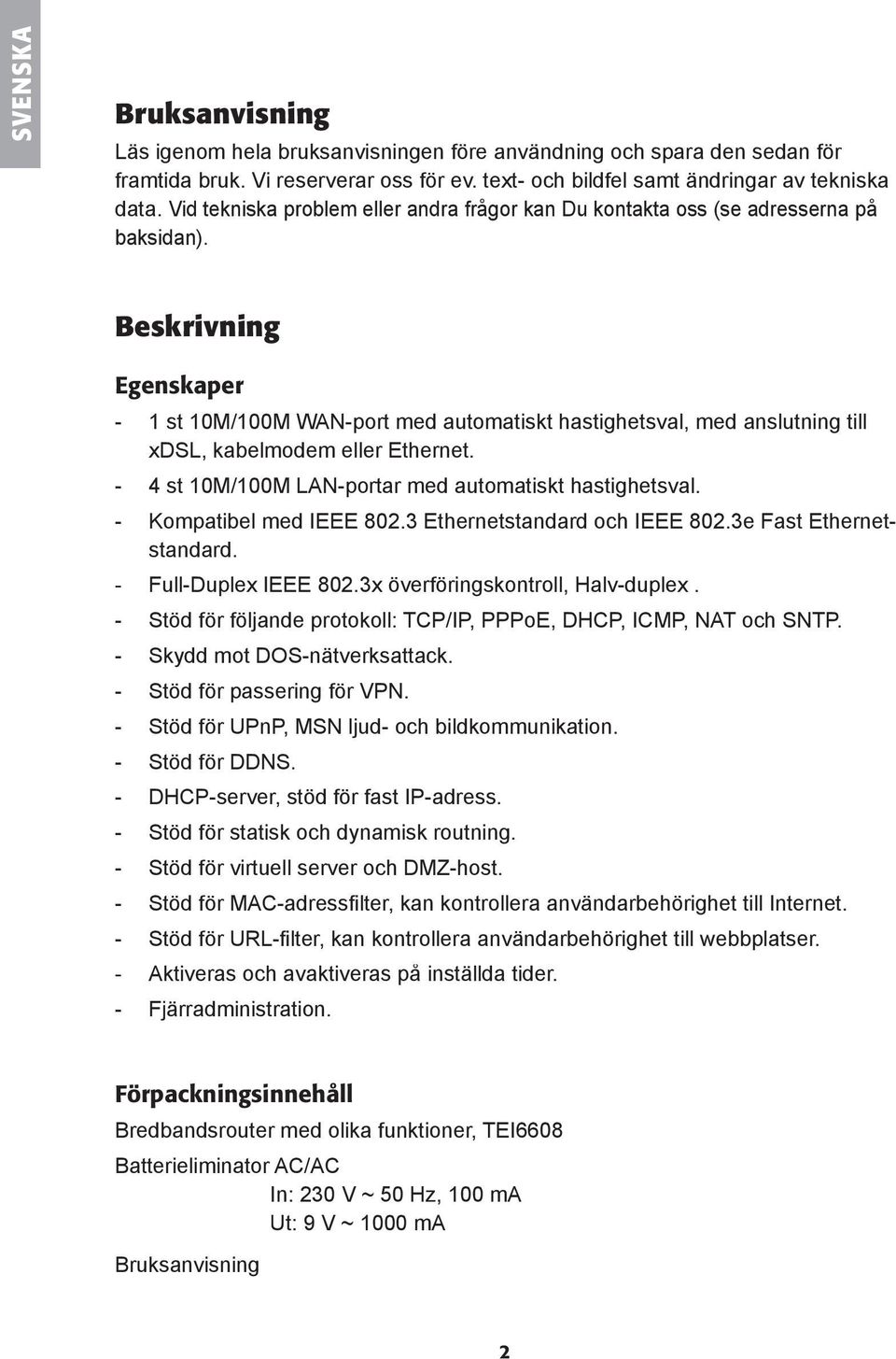 Beskrivning Egenskaper - 1 st 10M/100M WAN-port med automatiskt hastighetsval, med anslutning till xdsl, kabelmodem eller Ethernet. - 4 st 10M/100M LAN-portar med automatiskt hastighetsval.