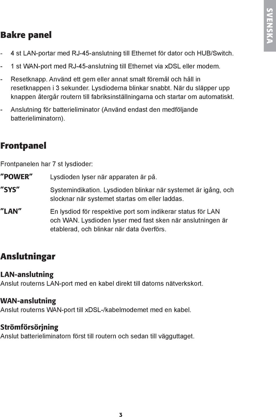 När du släpper upp knappen återgår routern till fabriksinställningarna och startar om automatiskt. - Anslutning fö r batterieliminator (Använd nd endast den medfö ljande batterieliminatorn).