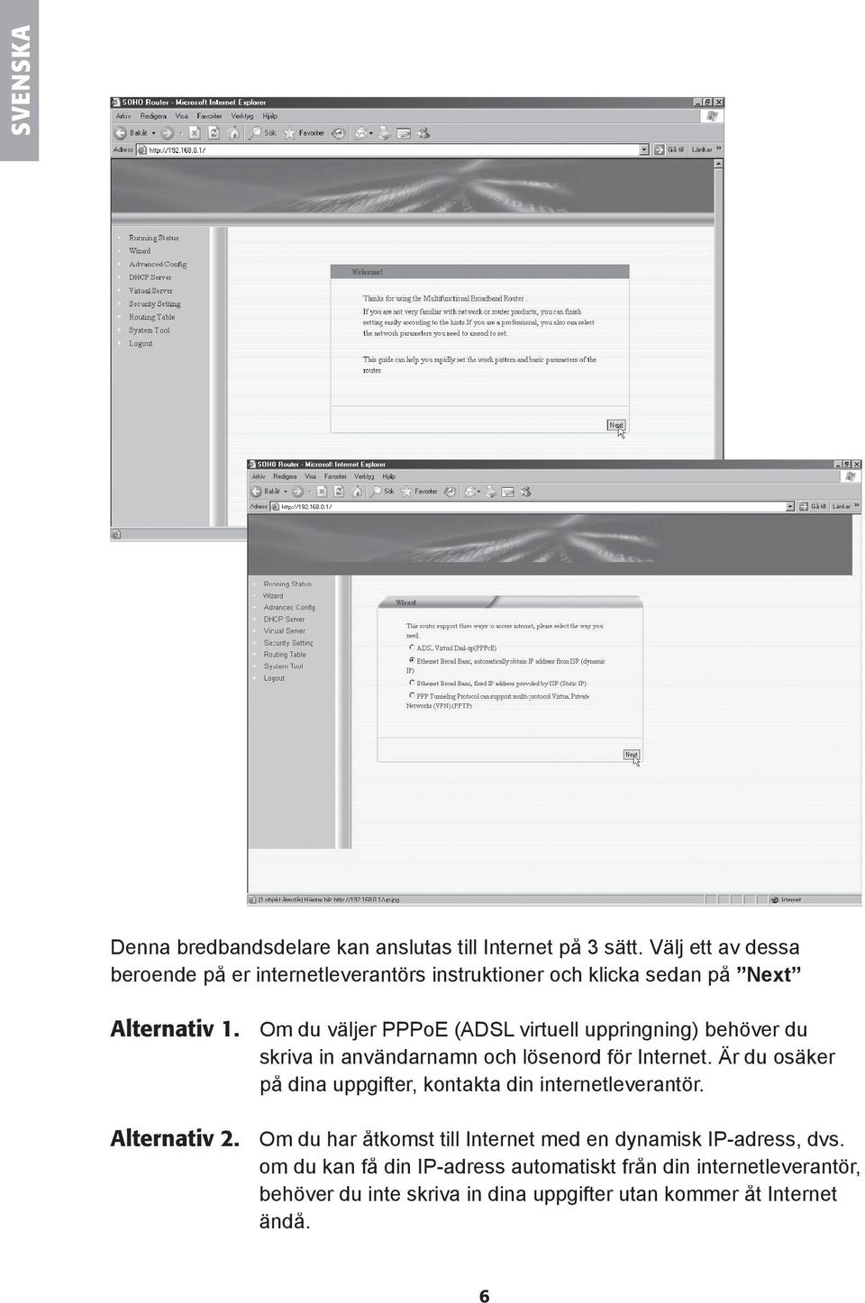 Om du väljer PPPoE (ADSL virtuell uppringning) behöver du skriva in användarnamn och lösenord fö r Internet.