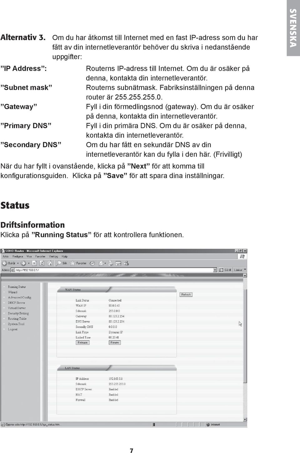 Routerns IP-adress till Internet. Om du är osäker på denna, kontakta din internetleverantör. Routerns subnätmask. Fabriksinställningen på denna router är 255.255.255.0.