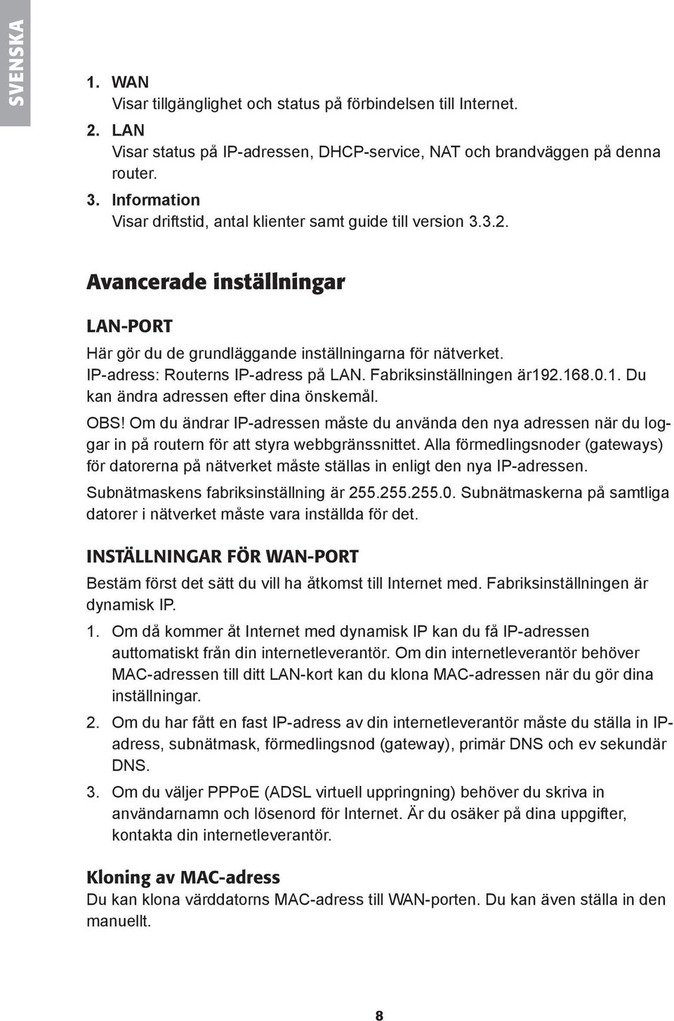 IP-adress: Routerns IP-adress på LAN. Fabriksinställningen är192.168.0.1. Du kan ändra adressen efter dina önskemål. OBS!