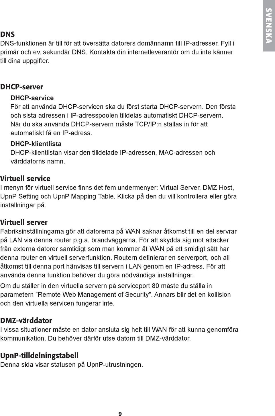 När du ska använda DHCP-servern måste TCP/IP:n ställas in fö r att automatiskt få en IP-adress. DHCP-klientlista DHCP-klientlistan visar den tilldelade IP-adressen, MAC-adressen och värddatorns namn.
