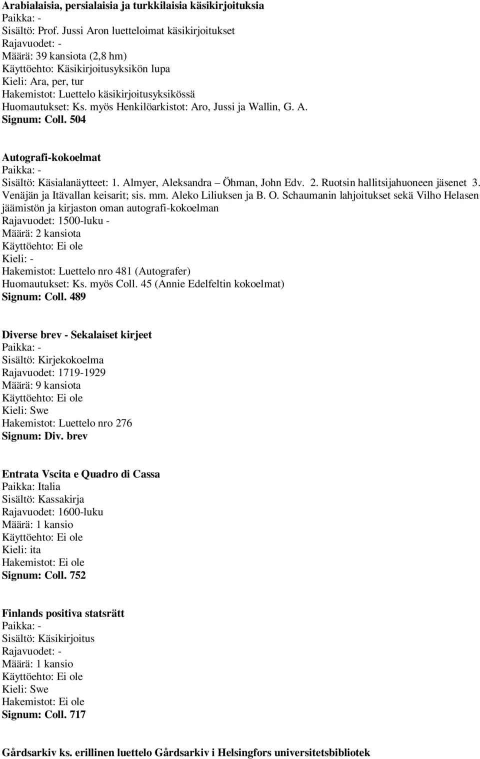 myös Henkilöarkistot: Aro, Jussi ja Wallin, G. A. Signum: Coll. 504 Autografi-kokoelmat Sisältö: Käsialanäytteet: 1. Almyer, Aleksandra Öhman, John Edv. 2. Ruotsin hallitsijahuoneen jäsenet 3.