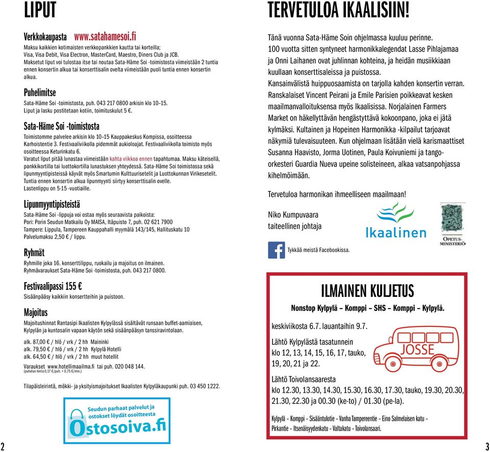 Puhelimitse Sata-Häme Soi -toimistosta, puh. 043 217 0800 arkisin klo 10 15. Liput ja lasku postitetaan kotiin, toimituskulut 5.