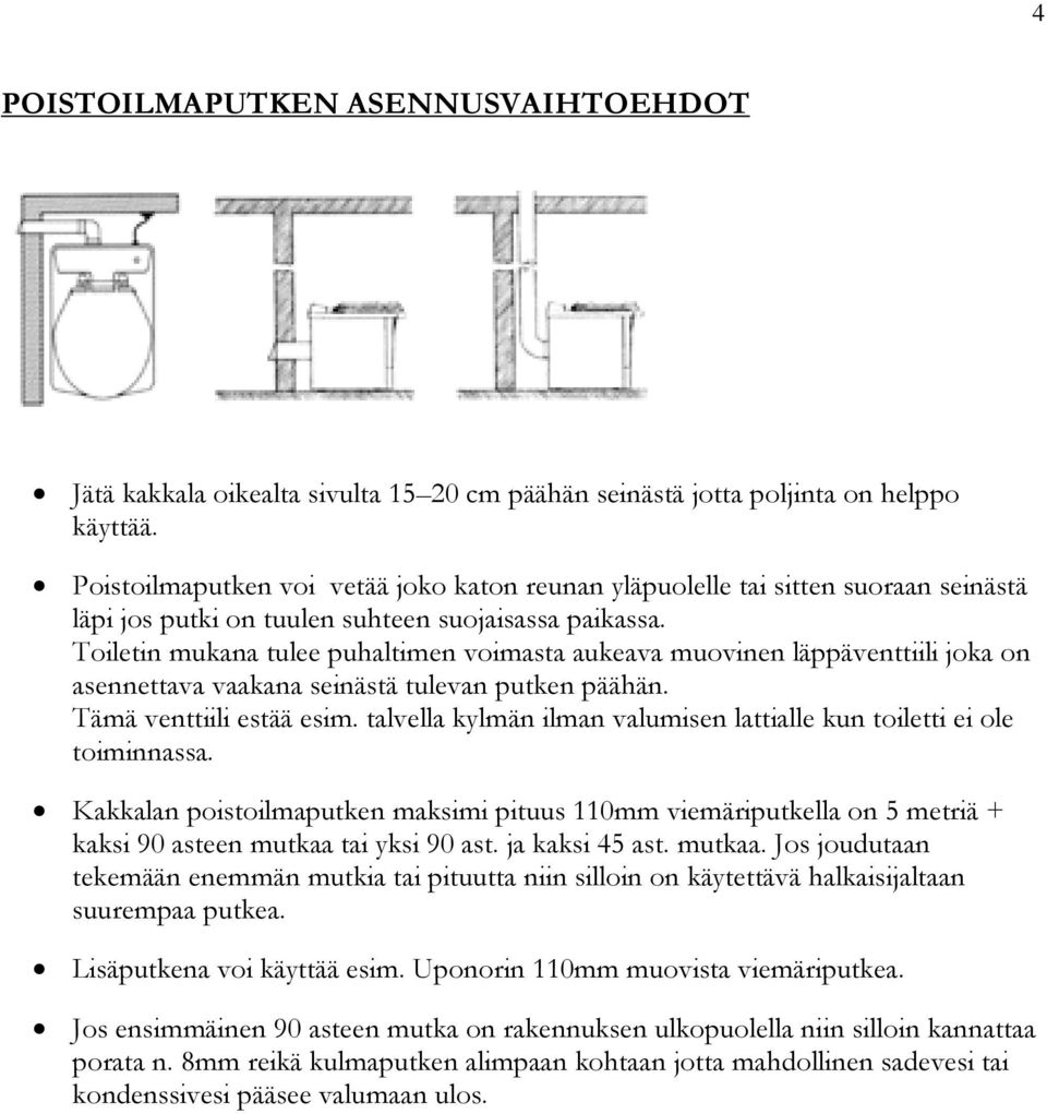 Toiletin mukana tulee puhaltimen voimasta aukeava muovinen läppäventtiili joka on asennettava vaakana seinästä tulevan putken päähän. Tämä venttiili estää esim.