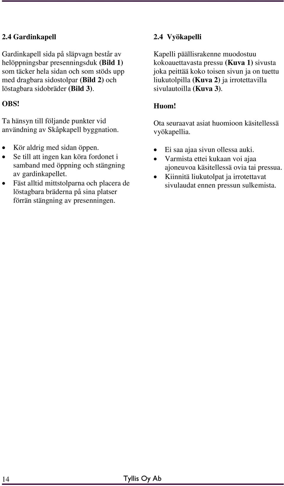 4 Vyökapelli Kapelli päällisrakenne muodostuu kokoauettavasta pressu (Kuva 1) sivusta joka peittää koko toisen sivun ja on tuettu liukutolpilla (Kuva 2) ja irrotettavilla sivulautoilla (Kuva 3). Huom!