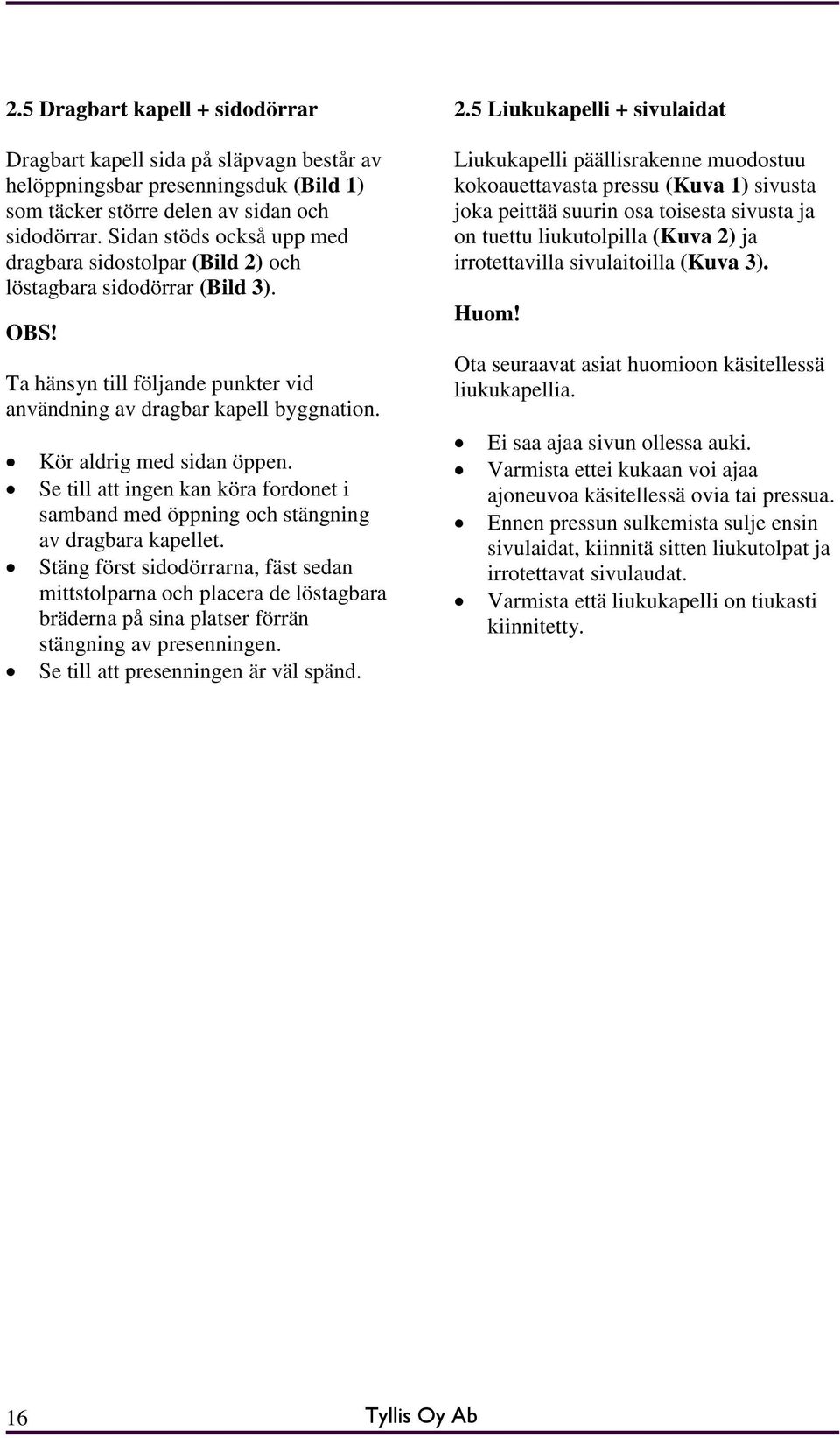 Kör aldrig med sidan öppen. Se till att ingen kan köra fordonet i samband med öppning och stängning av dragbara kapellet.