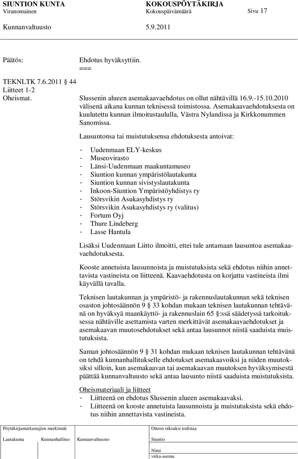 Lausuntonsa tai muistutuksensa ehdotuksesta antoivat: - Uudenmaan ELY-keskus - Museovirasto - Länsi-Uudenmaan maakuntamuseo - n kunnan ympäristölautakunta - n kunnan sivistyslautakunta - Inkoon-n