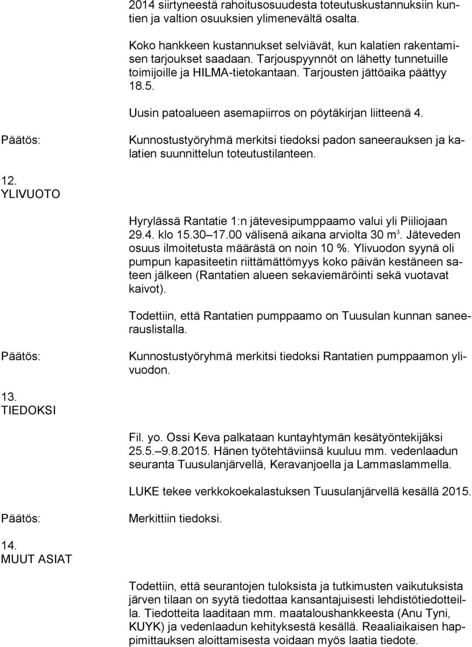 Kunnostustyöryhmä merkitsi tiedoksi padon saneerauksen ja kalatien suunnittelun toteutustilanteen. 12. YLIVUOTO Hyrylässä Rantatie 1:n jätevesipumppaamo valui yli Piiliojaan 29.4. klo 15.30 17.