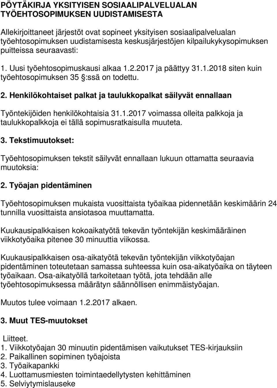 Henkilökohtaiset palkat ja taulukkopalkat säilyvät ennallaan Työntekijöiden henkilökohtaisia 31.1.2017 voimassa olleita palkkoja ja taulukkopalkkoja ei tällä sopimusratkaisulla muuteta. 3. Tekstimuutokset: Työehtosopimuksen tekstit säilyvät ennallaan lukuun ottamatta seuraavia muutoksia: 2.