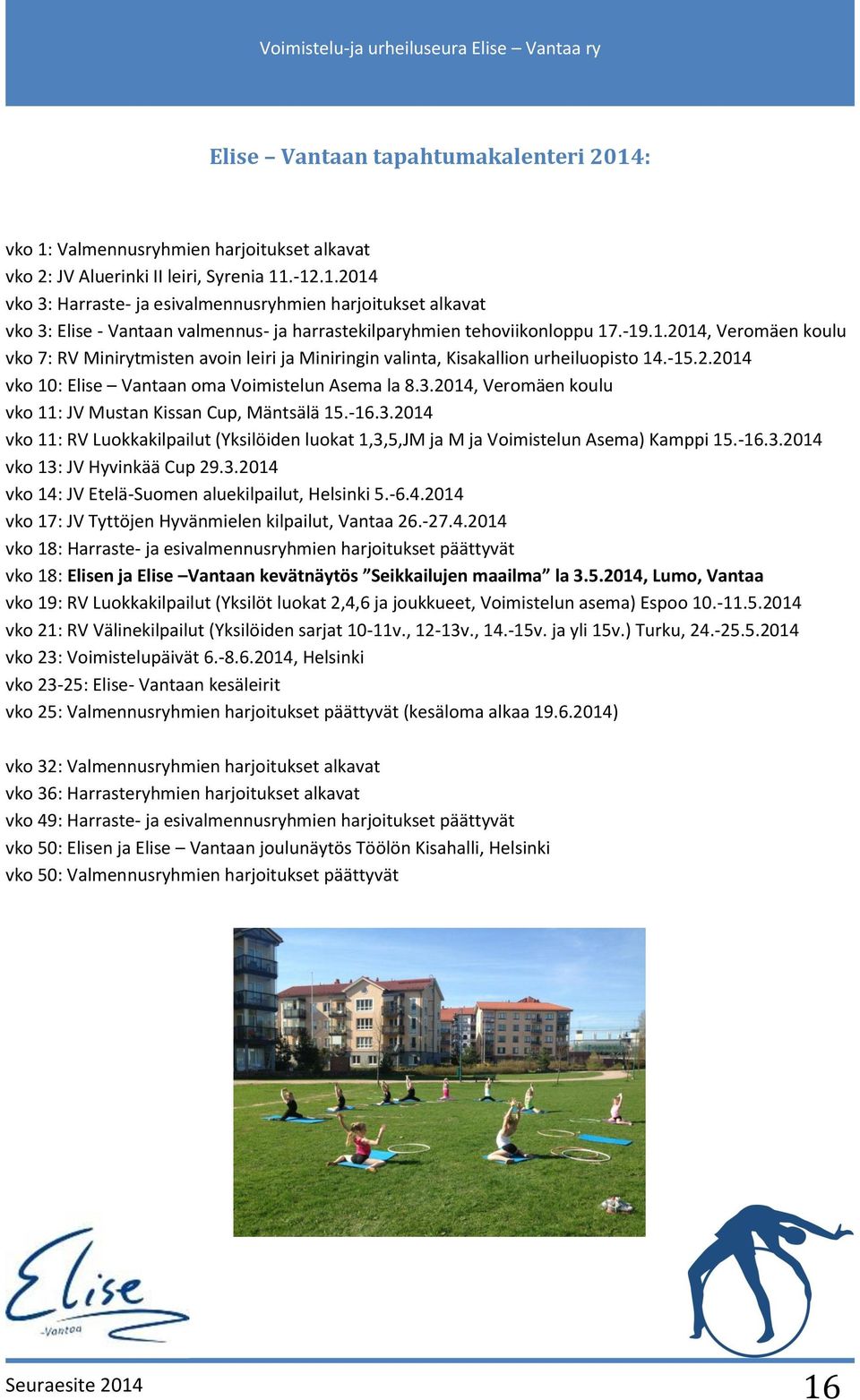 2014, Veromäen koulu vko 11: JV Mustan Kissan Cup, Mäntsälä 15.-16.3.2014 vko 11: RV Luokkakilpailut (Yksilöiden luokat 1,3,5,JM ja M ja Voimistelun Asema) Kamppi 15.-16.3.2014 vko 13: JV Hyvinkää Cup 29.
