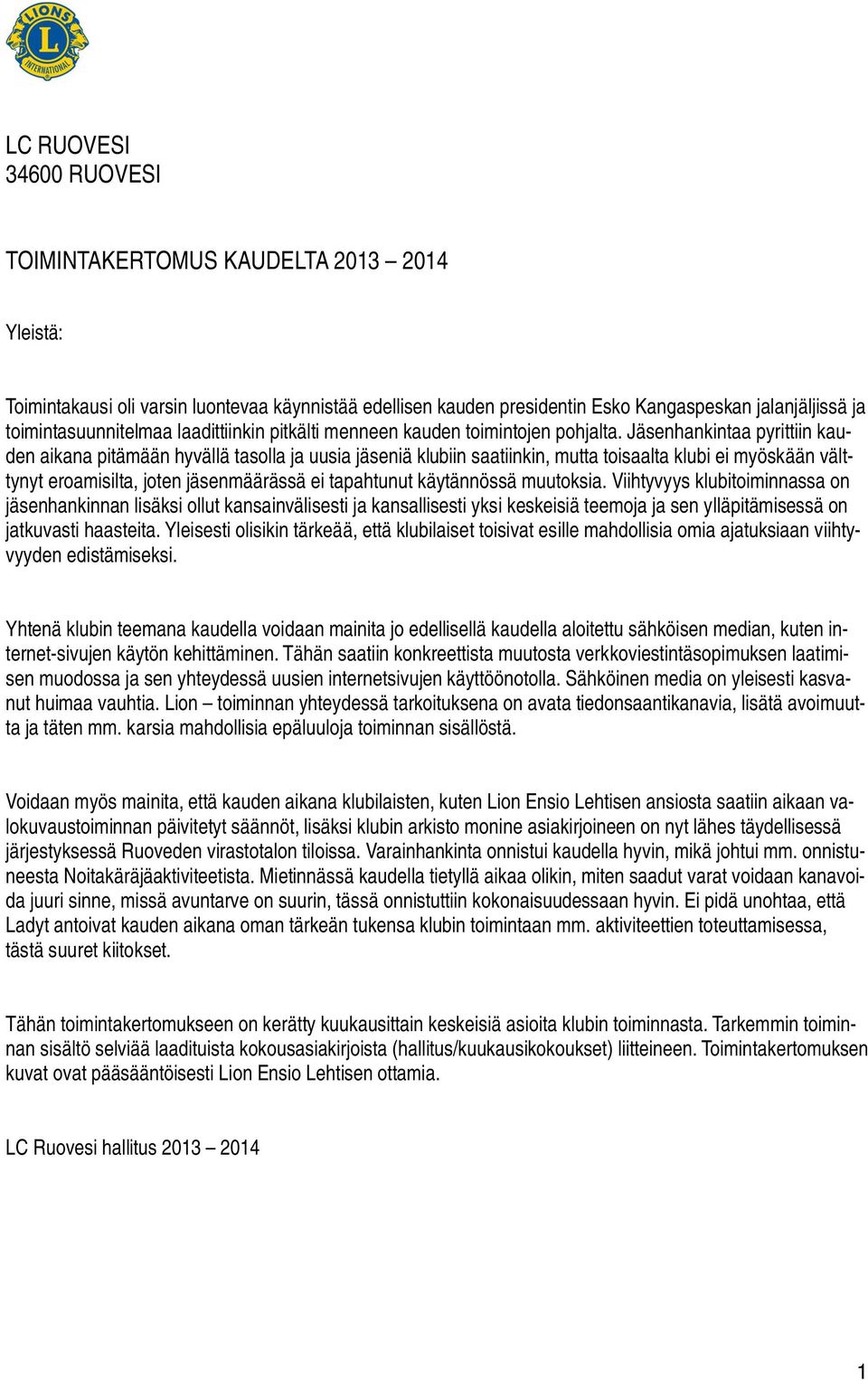 Jäsenhankintaa pyrittiin kauden aikana pitämään hyvällä tasolla ja uusia jäseniä klubiin saatiinkin, mutta toisaalta klubi ei myöskään välttynyt eroamisilta, joten jäsenmäärässä ei tapahtunut