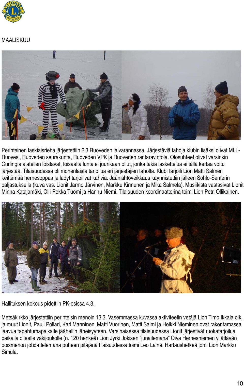 Tilaisuudessa oli monenlaista tarjoilua eri järjestäjien taholta. Klubi tarjoili Lion Matti Salmen keittämää hernesoppaa ja ladyt tarjoilivat kahvia.