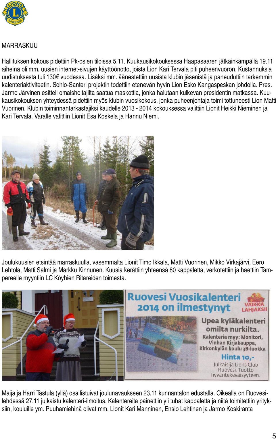 äänestettiin uusista klubin jäsenistä ja paneuduttiin tarkemmin kalenteriaktiviteetin. Sohlo-Santeri projektin todettiin etenevän hyvin Lion Esko Kangaspeskan johdolla. Pres.