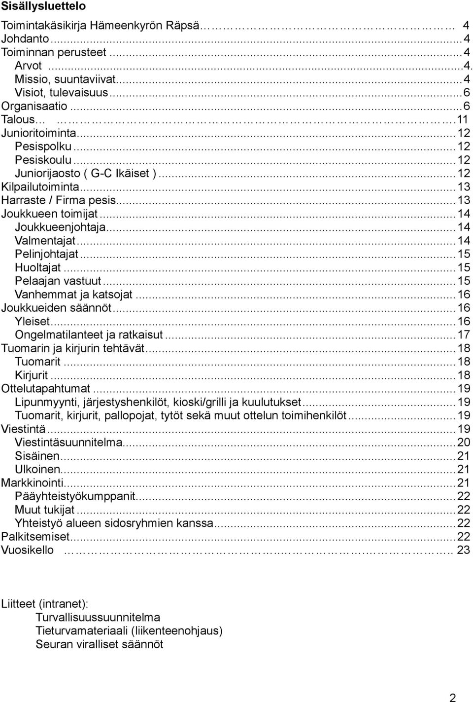 .. 14 Pelinjohtajat... 15 Huoltajat... 15 Pelaajan vastuut... 15 Vanhemmat ja katsojat... 16 Joukkueiden säännöt... 16 Yleiset... 16 Ongelmatilanteet ja ratkaisut... 17 Tuomarin ja kirjurin tehtävät.