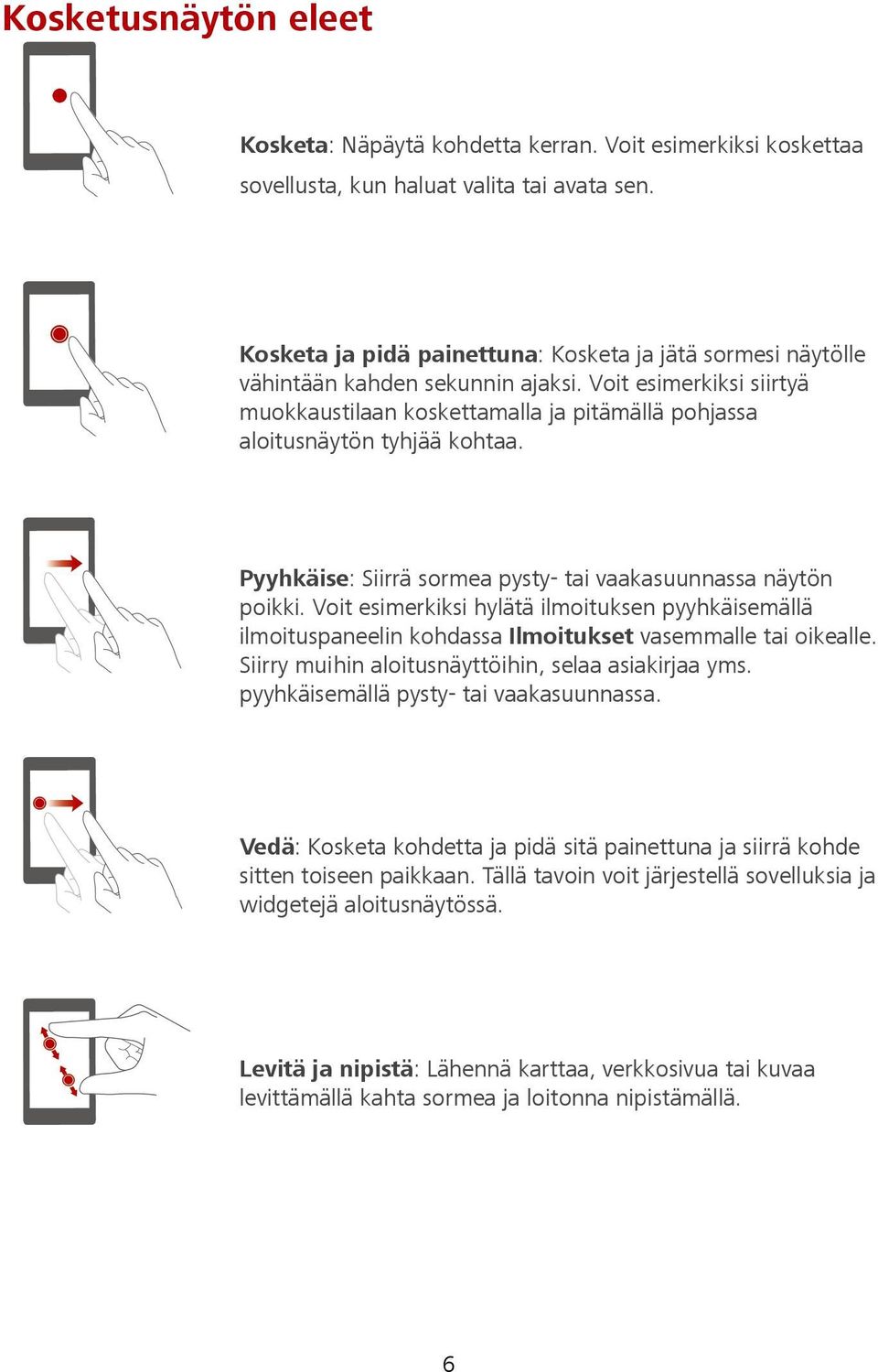 Pyyhkäise: Siirrä sormea pysty- tai vaakasuunnassa näytön poikki. Voit esimerkiksi hylätä ilmoituksen pyyhkäisemällä ilmoituspaneelin kohdassa Ilmoitukset vasemmalle tai oikealle.