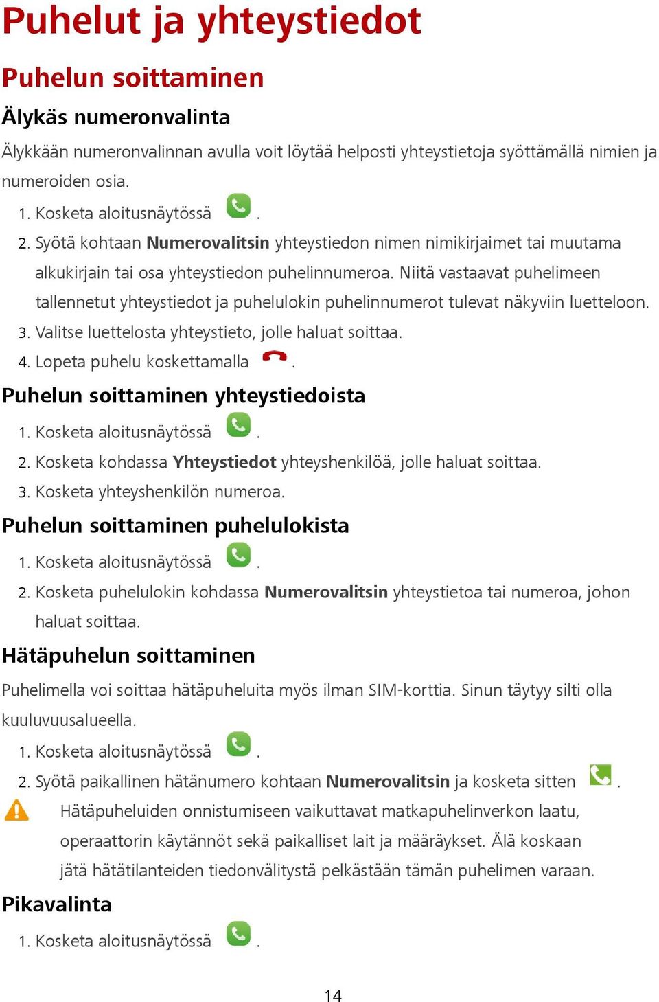 Niitä vastaavat puhelimeen tallennetut yhteystiedot ja puhelulokin puhelinnumerot tulevat näkyviin luetteloon. 3. Valitse luettelosta yhteystieto, jolle haluat soittaa. 4. Lopeta puhelu koskettamalla.