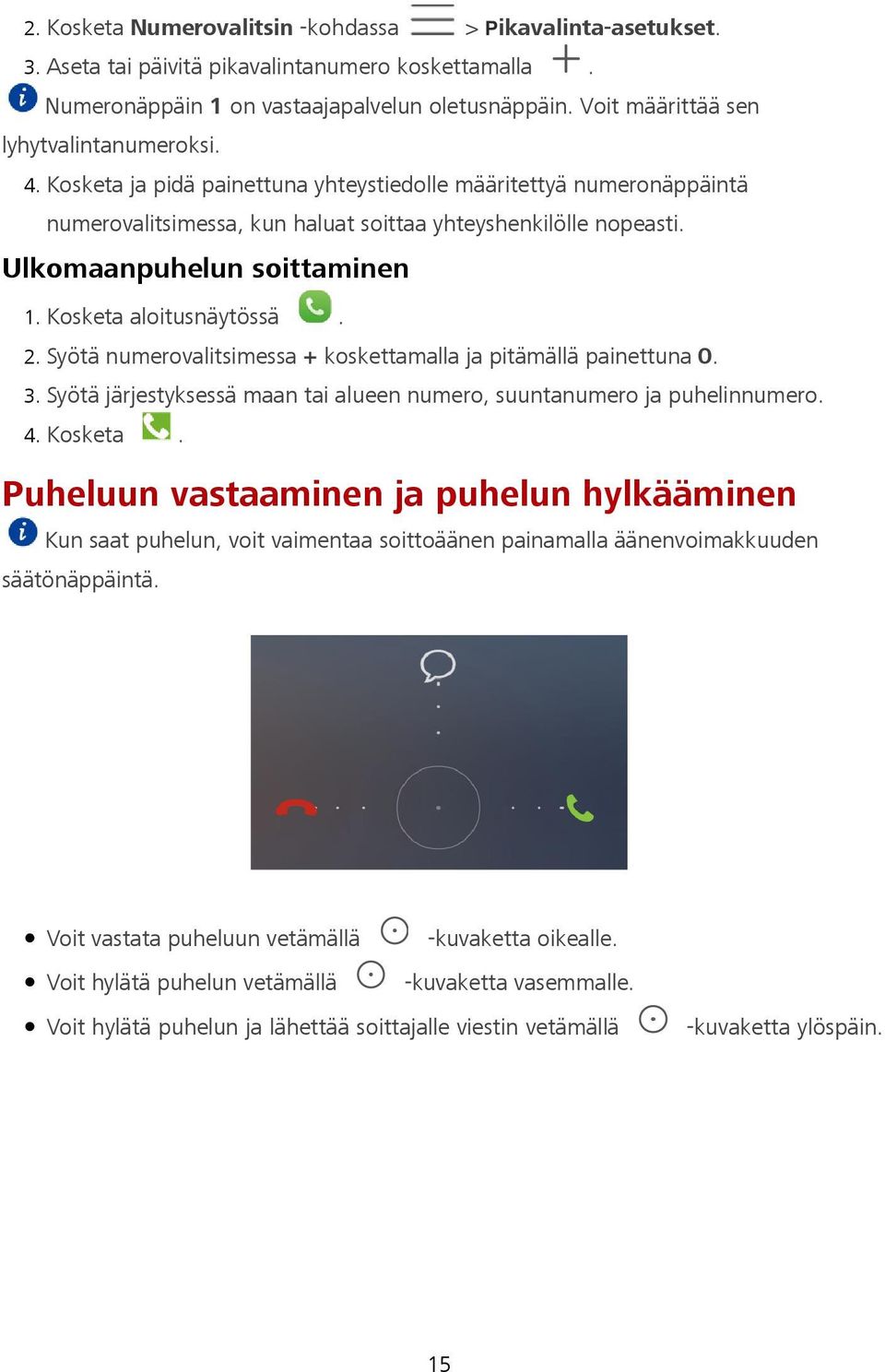 Ulkomaanpuhelun soittaminen 2. Syötä numerovalitsimessa + koskettamalla ja pitämällä painettuna 0. 3. Syötä järjestyksessä maan tai alueen numero, suuntanumero ja puhelinnumero. 4. Kosketa.