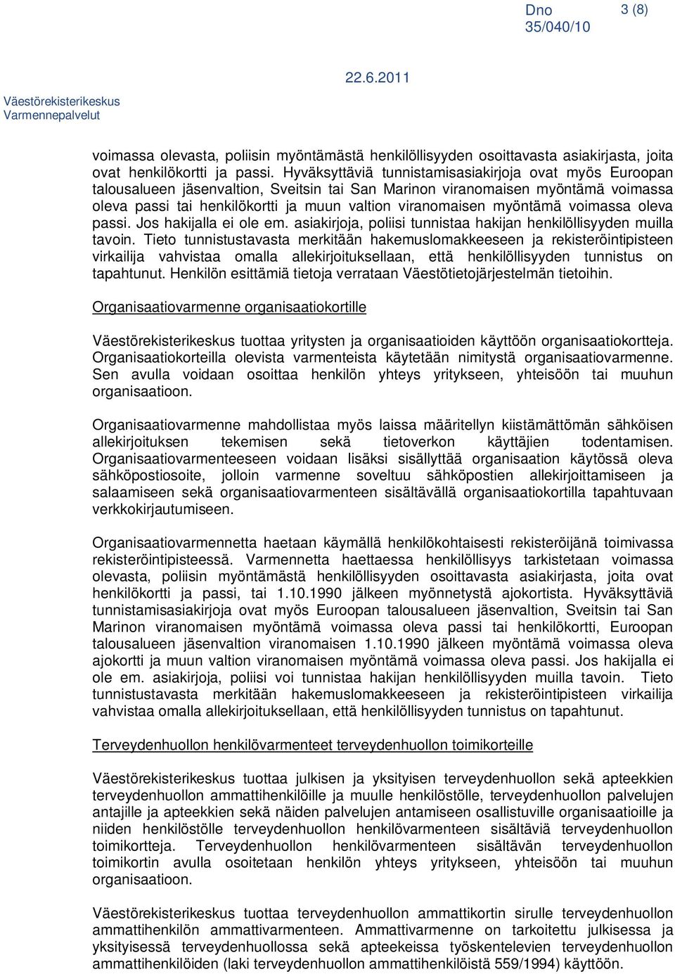 myöntämä voimassa oleva passi. Jos hakijalla ei ole em. asiakirjoja, poliisi tunnistaa hakijan henkilöllisyyden muilla tavoin.