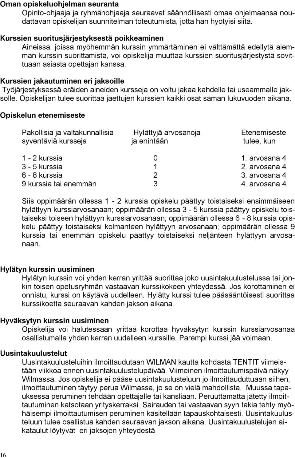 sovittuaan asiasta opettajan kanssa. Kurssien jakautuminen eri jaksoille Työjärjestyksessä eräiden aineiden kursseja on voitu jakaa kahdelle tai useammalle jaksolle.