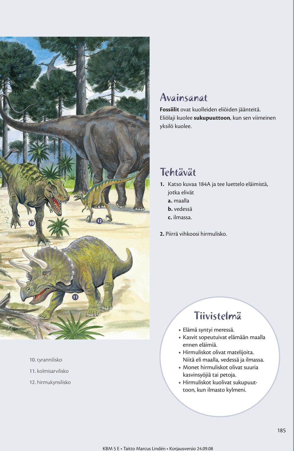 tyrannilisko 1 kolmisarvilisko 1 hirmukynsilisko Elämä syntyi meressä. Kasvit sopeutuivat elämään maalla ennen eläimiä. Hirmuliskot olivat matelijoita.