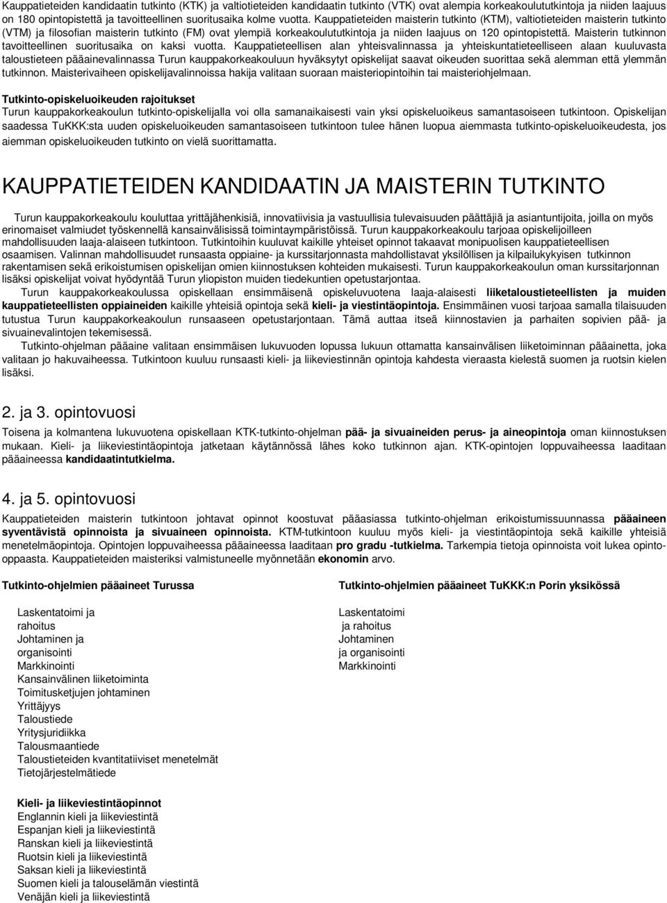 Kauppatieteiden maisterin tutkinto (KTM), valtiotieteiden maisterin tutkinto (VTM) ja filosofian maisterin tutkinto (FM) ovat ylempiä korkeakoulututkintoja ja niiden laajuus on 120 opintopistettä.