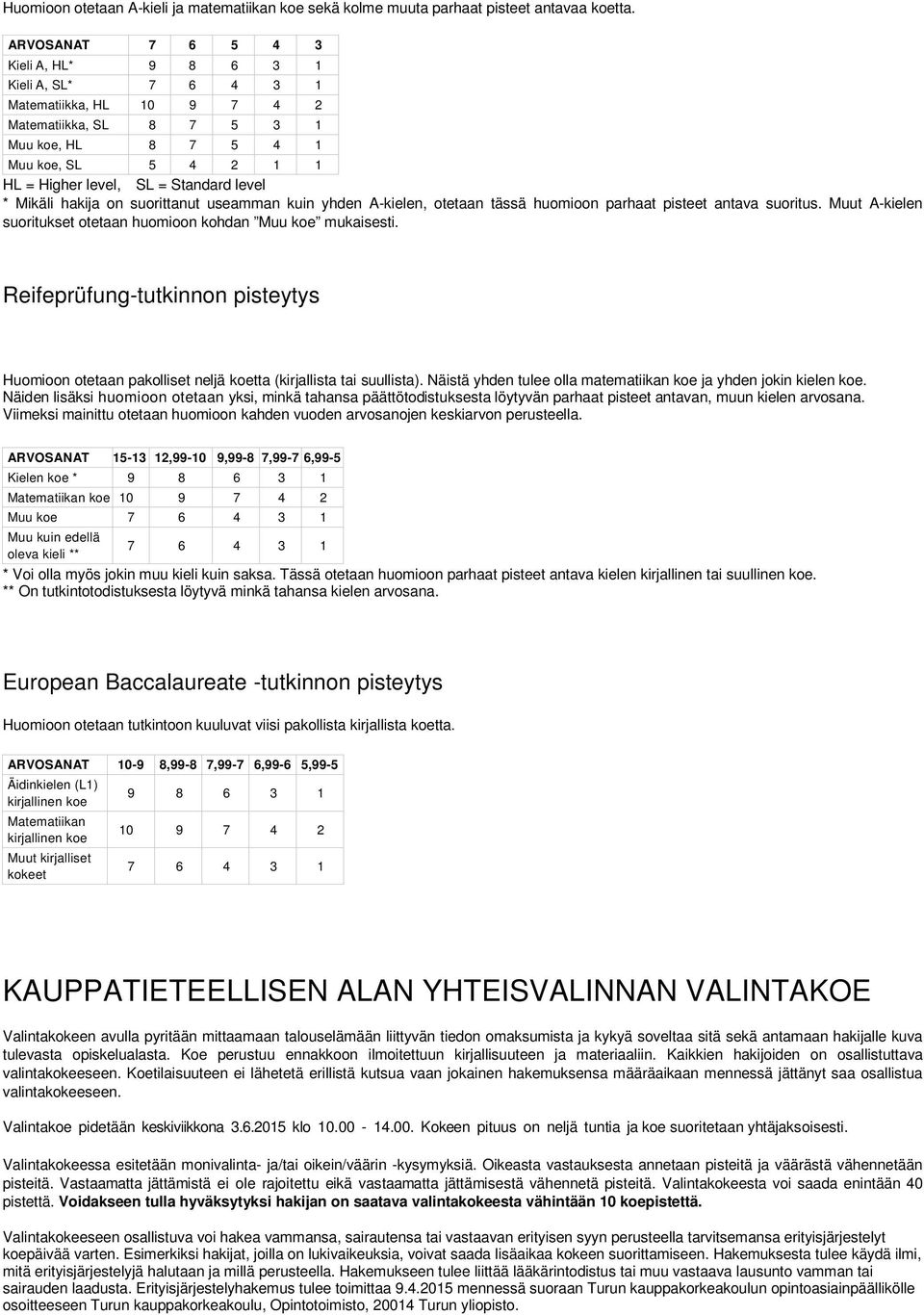 level * Mikäli hakija on suorittanut useamman kuin yhden A-kielen, otetaan tässä huomioon parhaat pisteet antava suoritus. Muut A-kielen suoritukset otetaan huomioon kohdan Muu koe mukaisesti.