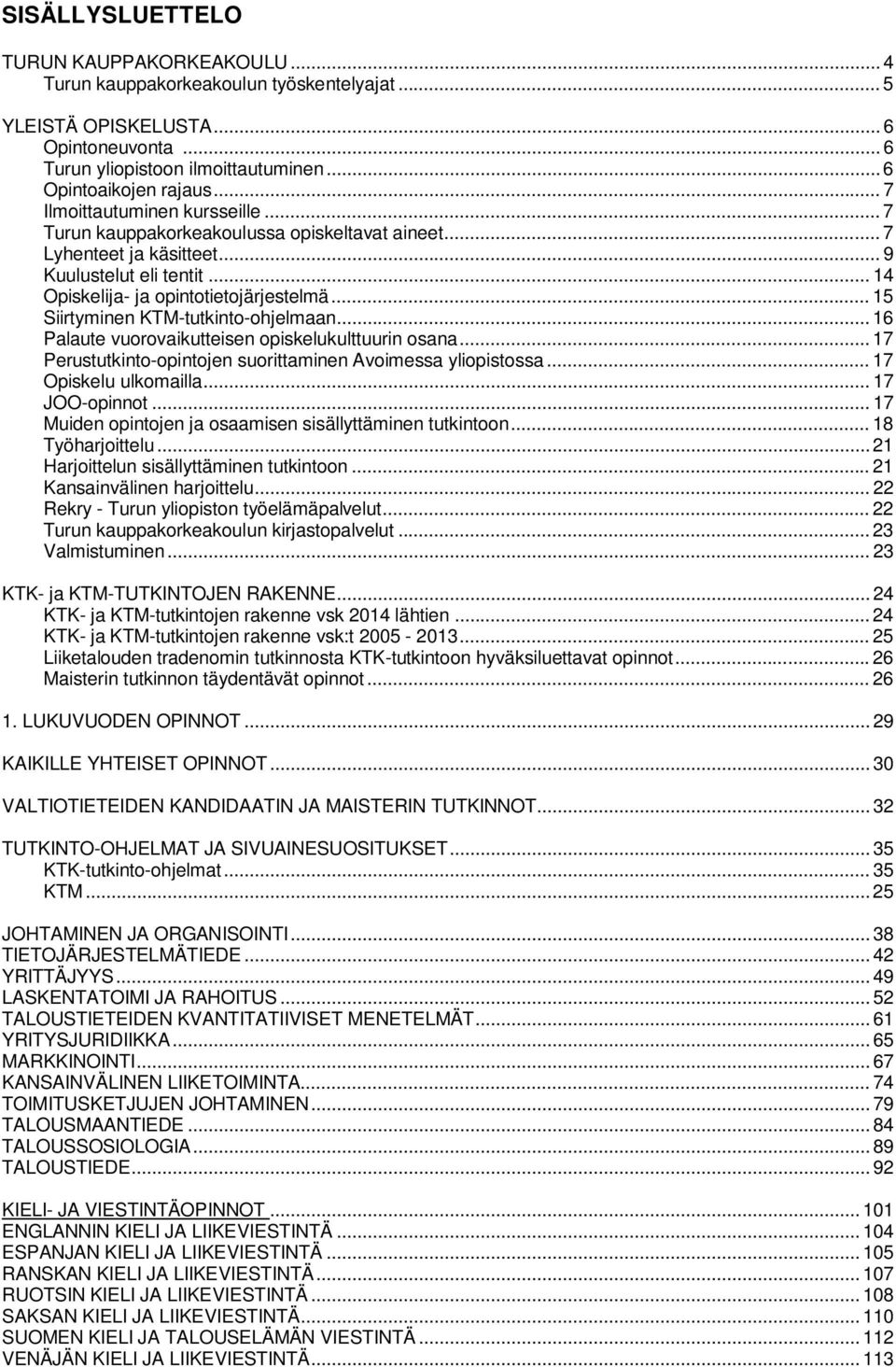 .. 15 Siirtyminen KTM-tutkinto-ohjelmaan... 16 Palaute vuorovaikutteisen opiskelukulttuurin osana... 17 Perustutkinto-opintojen suorittaminen Avoimessa yliopistossa... 17 Opiskelu ulkomailla.
