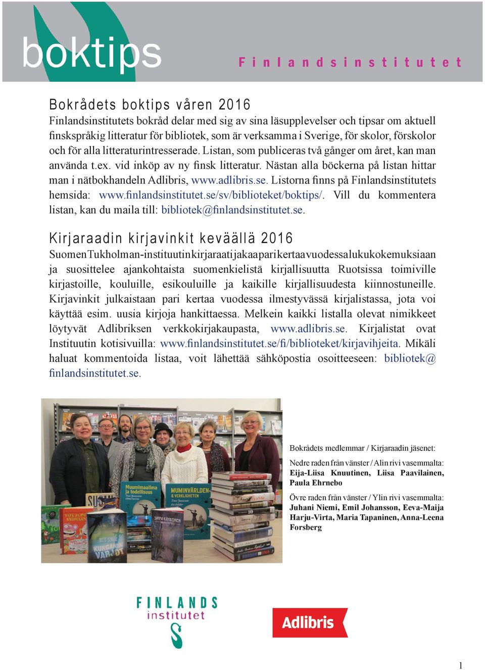 Nästan alla böckerna på listan hittar man i nätbokhandeln Adlibris, www.adlibris.se. Listorna finns på Finlandsinstitutets hemsida: www.finlandsinstitutet.se/sv/biblioteket/boktips/.