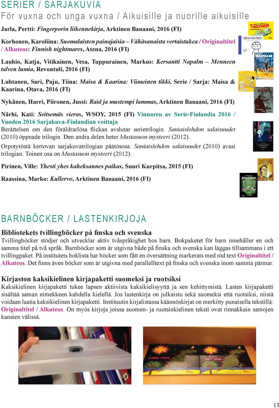 (FI) Luhtanen, Sari, Paju, Tiina: Maisa & Kaarina: Viimeinen tikki, Serie / Sarja: Maisa & Kaarina, Otava, 2016 (FI) Nykänen, Harri, Piironen, Jussi: Raid ja mustempi lammas, Arktinen Banaani, 2016