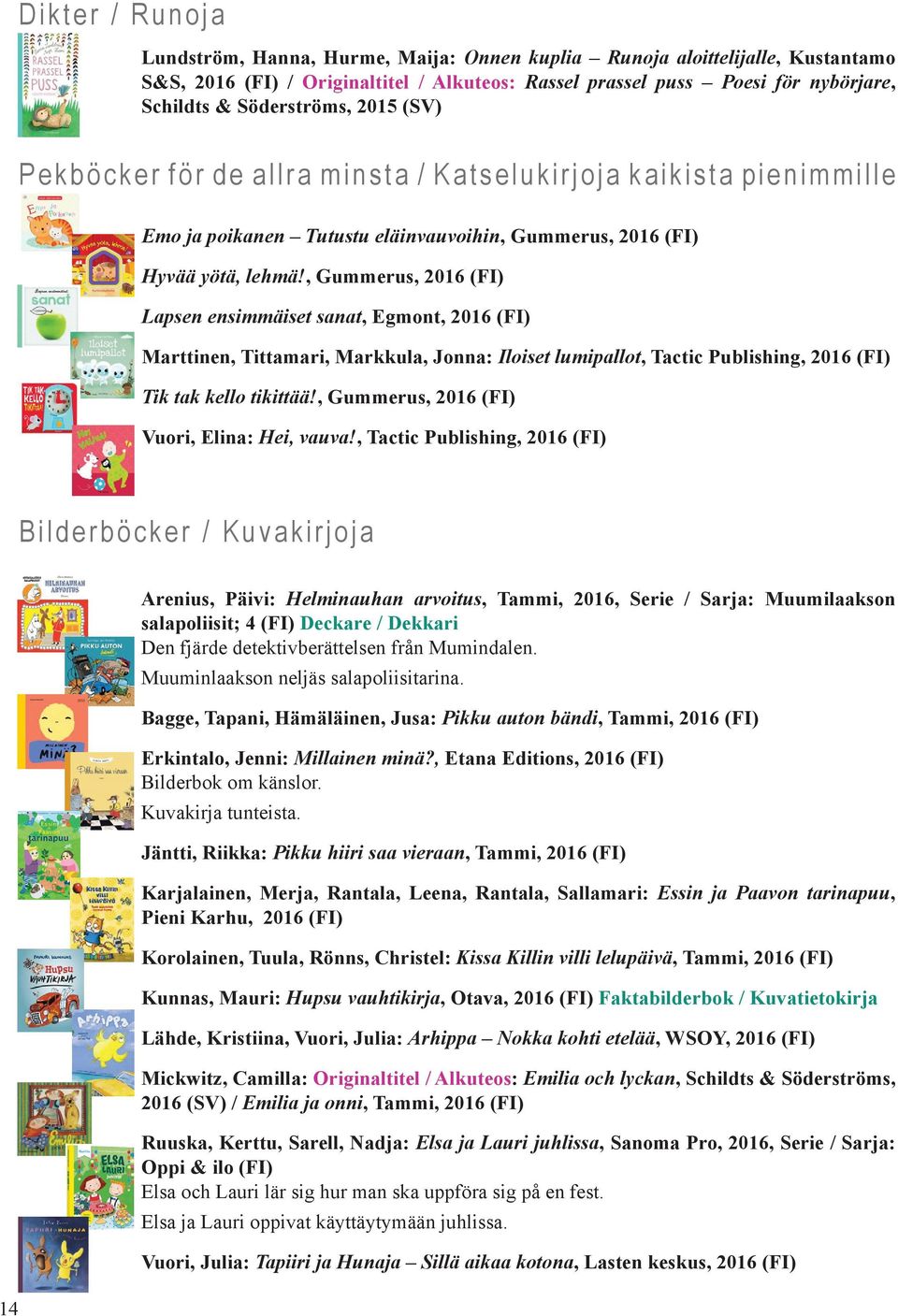 , Gummerus, 2016 (FI) Lapsen ensimmäiset sanat, Egmont, 2016 (FI) Marttinen, Tittamari, Markkula, Jonna: Iloiset lumipallot, Tactic Publishing, 2016 (FI) Tik tak kello tikittää!