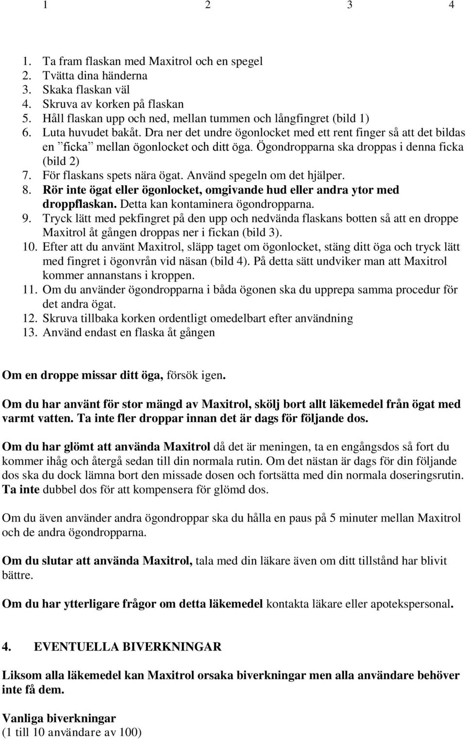 För flaskans spets nära ögat. Använd spegeln om det hjälper. 8. Rör inte ögat eller ögonlocket, omgivande hud eller andra ytor med droppflaskan. Detta kan kontaminera ögondropparna. 9.