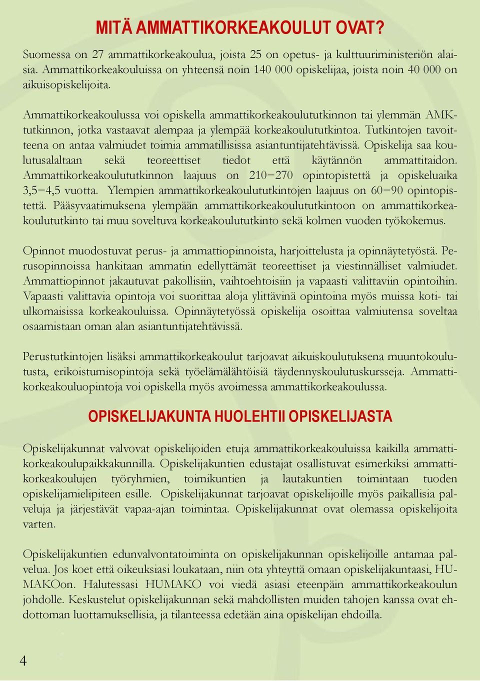 Ammattikorkeakoulussa voi opiskella ammattikorkeakoulututkinnon tai ylemmän AMKtutkinnon, jotka vastaavat alempaa ja ylempää korkeakoulututkintoa.