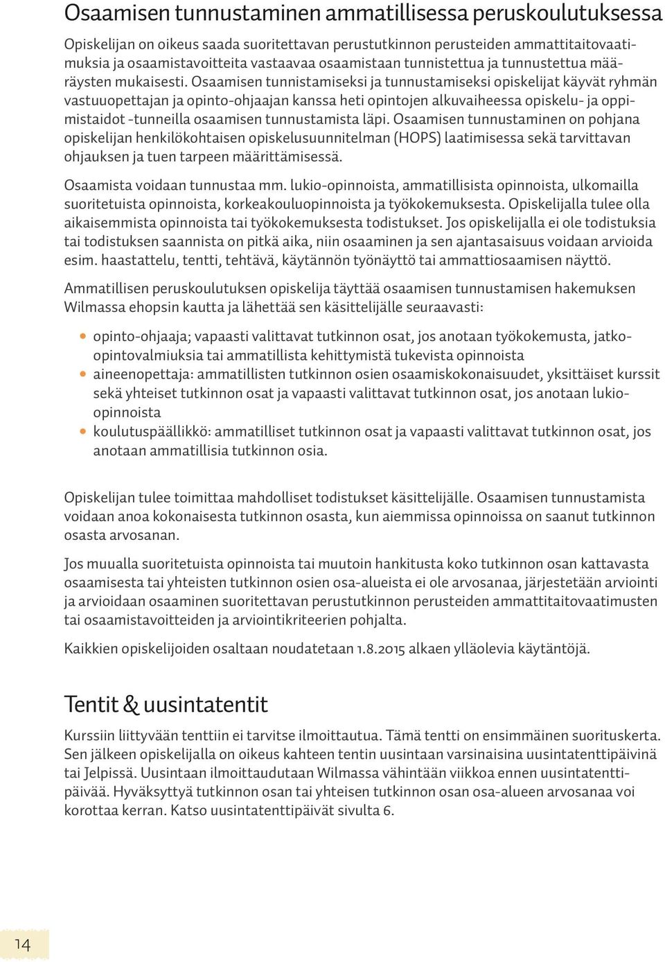 Osaamisen tunnistamiseksi ja tunnustamiseksi opiskelijat käyvät ryhmän vastuuopettajan ja opinto-ohjaajan kanssa heti opintojen alkuvaiheessa opiskelu- ja oppimistaidot -tunneilla osaamisen