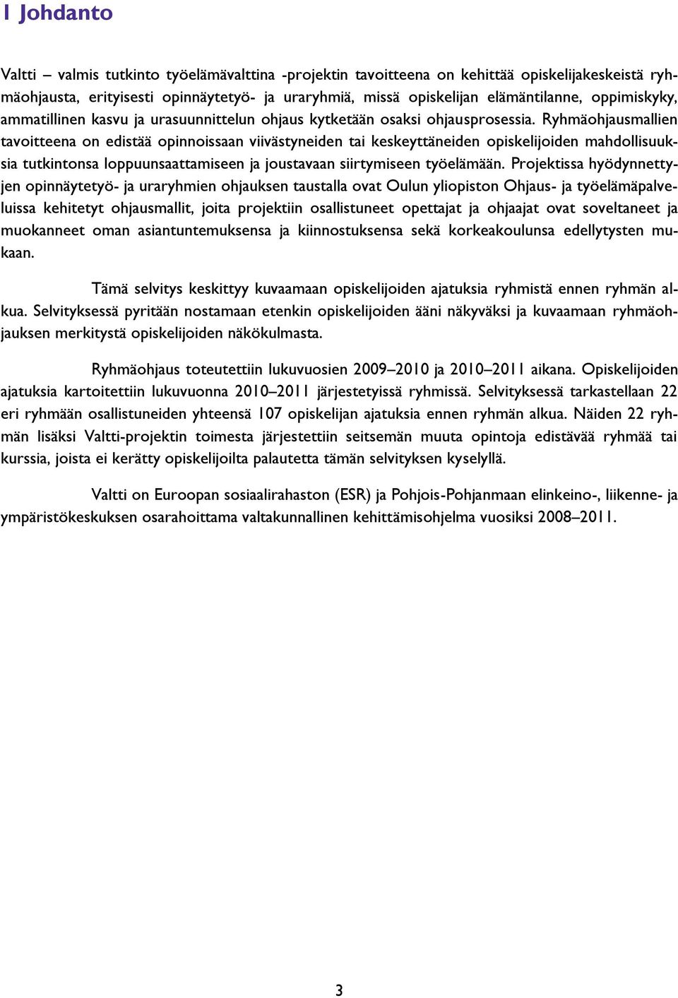 Ryhmäohjausmallien tavoitteena on edistää opinnoissaan viivästyneiden tai keskeyttäneiden opiskelijoiden mahdollisuuksia tutkintonsa loppuunsaattamiseen ja joustavaan siirtymiseen työelämään.