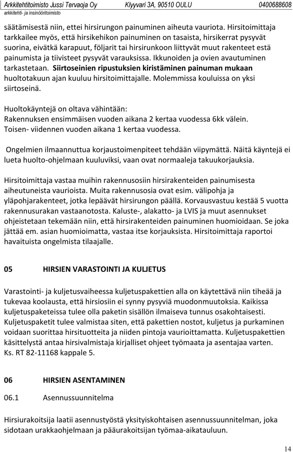 tiivisteet pysyvät varauksissa. Ikkunoiden ja ovien avautuminen tarkastetaan. Siirtoseinien ripustuksien kiristäminen painuman mukaan huoltotakuun ajan kuuluu hirsitoimittajalle.