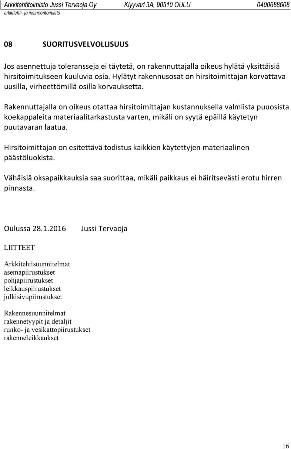 Rakennuttajalla on oikeus otattaa hirsitoimittajan kustannuksella valmiista puuosista koekappaleita materiaalitarkastusta varten, mikäli on syytä epäillä käytetyn puutavaran laatua.