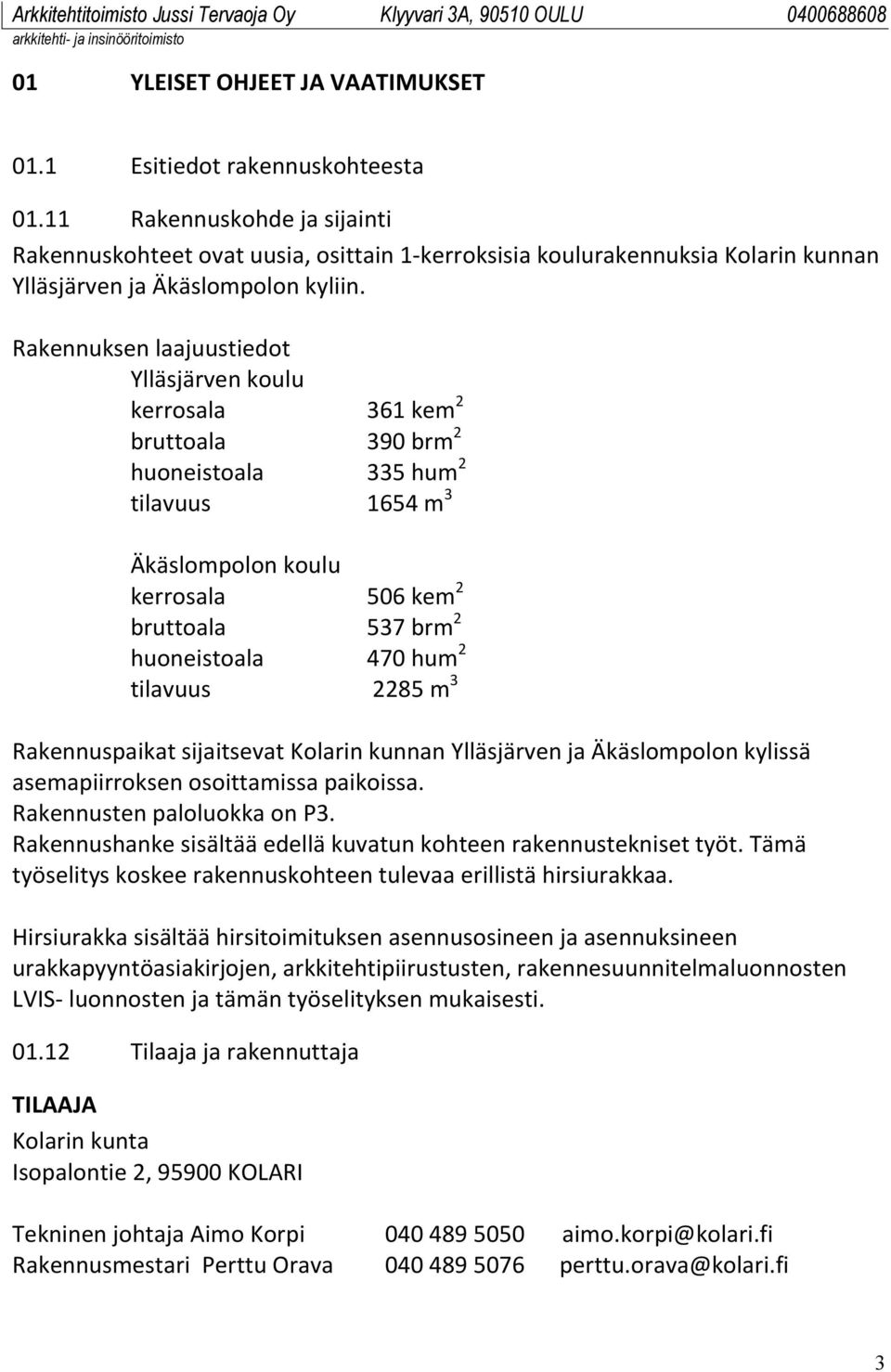 Rakennuksen laajuustiedot Ylläsjärven koulu kerrosala 361 kem 2 bruttoala 390 brm 2 huoneistoala 335 hum 2 tilavuus 1654 m 3 Äkäslompolon koulu kerrosala 506 kem 2 bruttoala 537 brm 2 huoneistoala